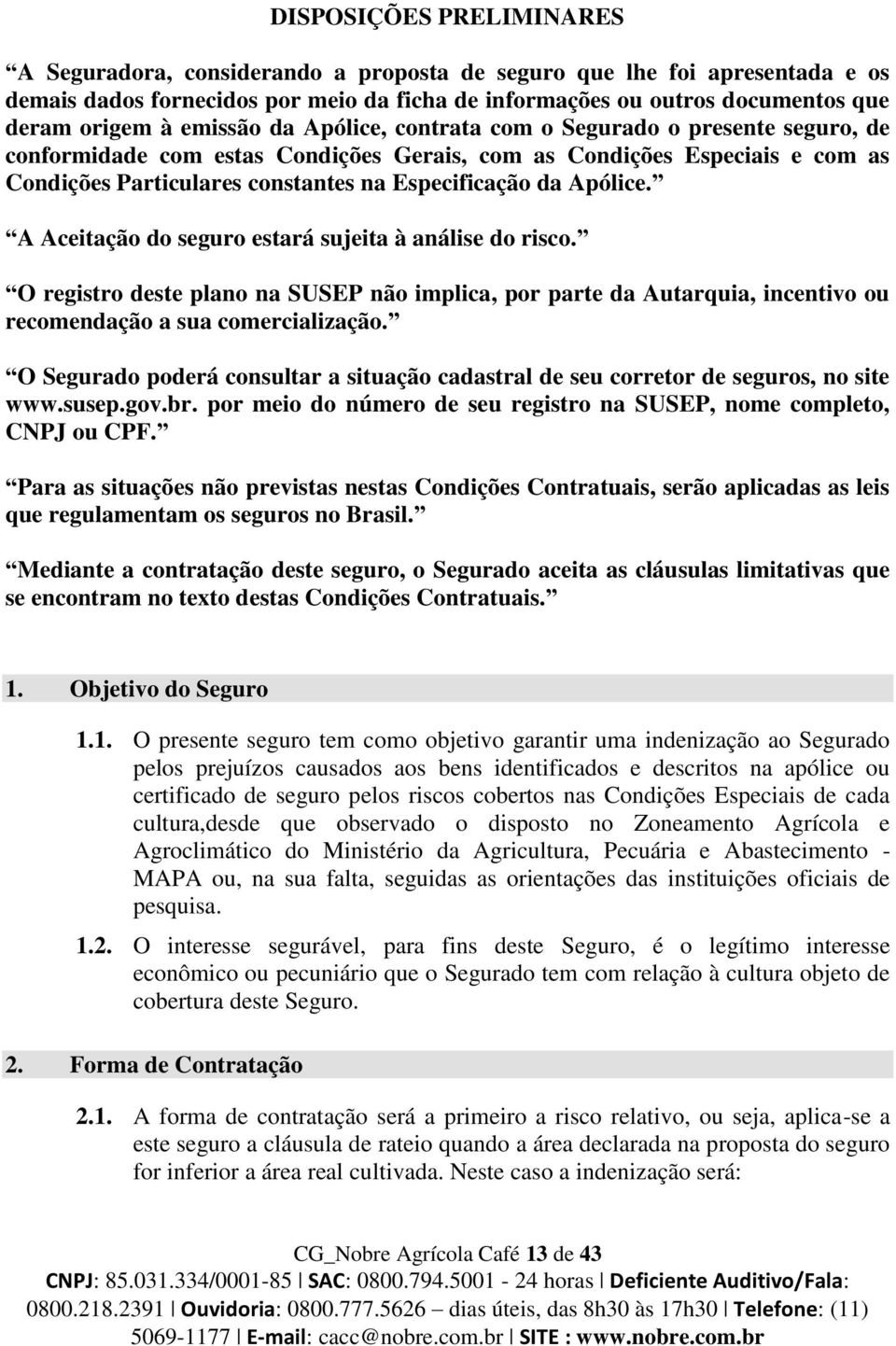 Apólice. A Aceitação do seguro estará sujeita à análise do risco. O registro deste plano na SUSEP não implica, por parte da Autarquia, incentivo ou recomendação a sua comercialização.