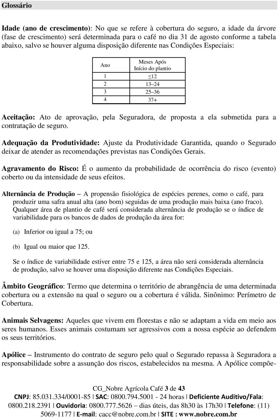 Adequação da Produtividade: Ajuste da Produtividade Garantida, quando o Segurado deixar de atender as recomendações previstas nas Condições Gerais.