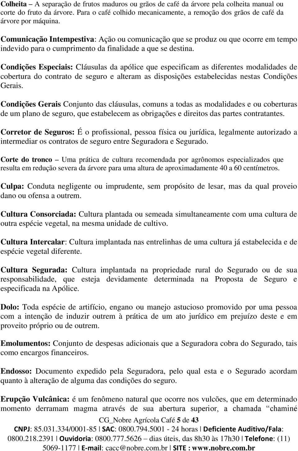 Comunicação Intempestiva: Ação ou comunicação que se produz ou que ocorre em tempo indevido para o cumprimento da finalidade a que se destina.