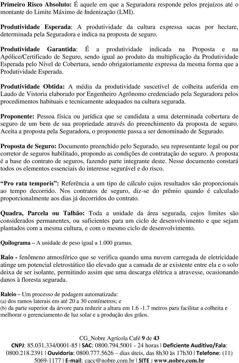 Produtividade Garantida: É a produtividade indicada na Proposta e na Apólice/Certificado de Seguro, sendo igual ao produto da multiplicação da Produtividade Esperada pelo Nível de Cobertura, sendo