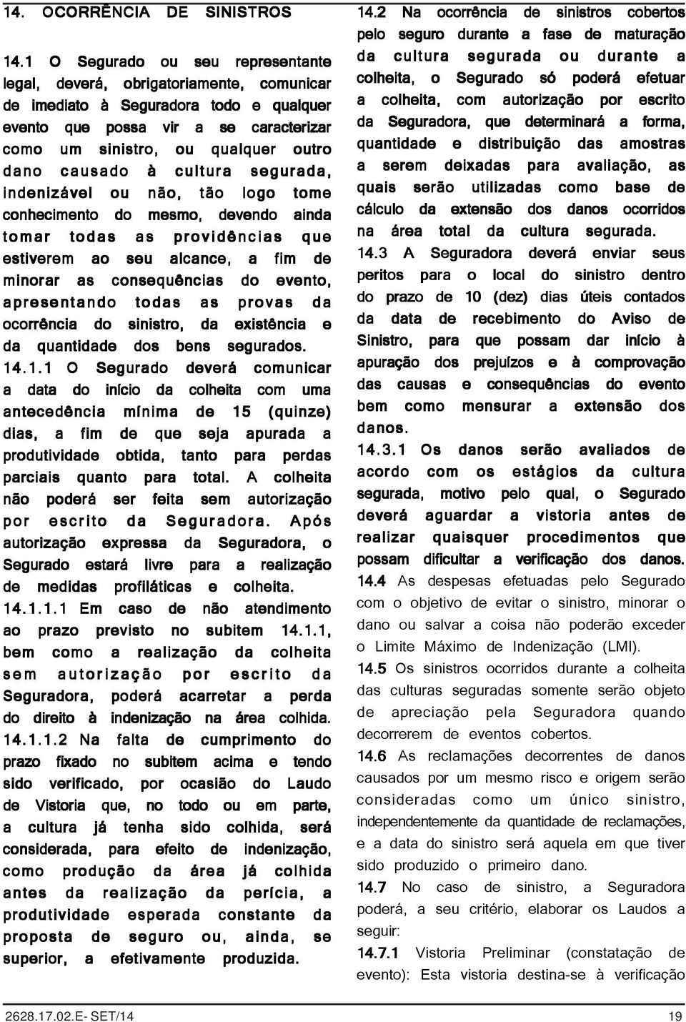 causado à cultura segurada, indenizável ou não, tão logo tome conhecimento do mesmo, devendo ainda tomar todas as providências que estiverem ao seu alcance, a fim de minorar as consequências do