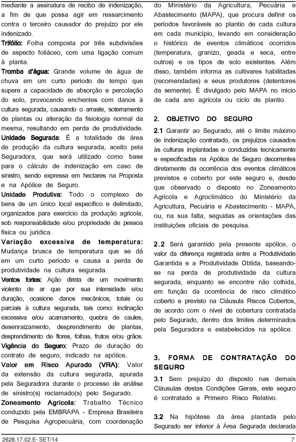 Tromba d água: Grande volume de água de chuva em um curto período de tempo que supere a capacidade de absorção e percolação do solo, provocando enchentes com danos à cultura segurada, causando o