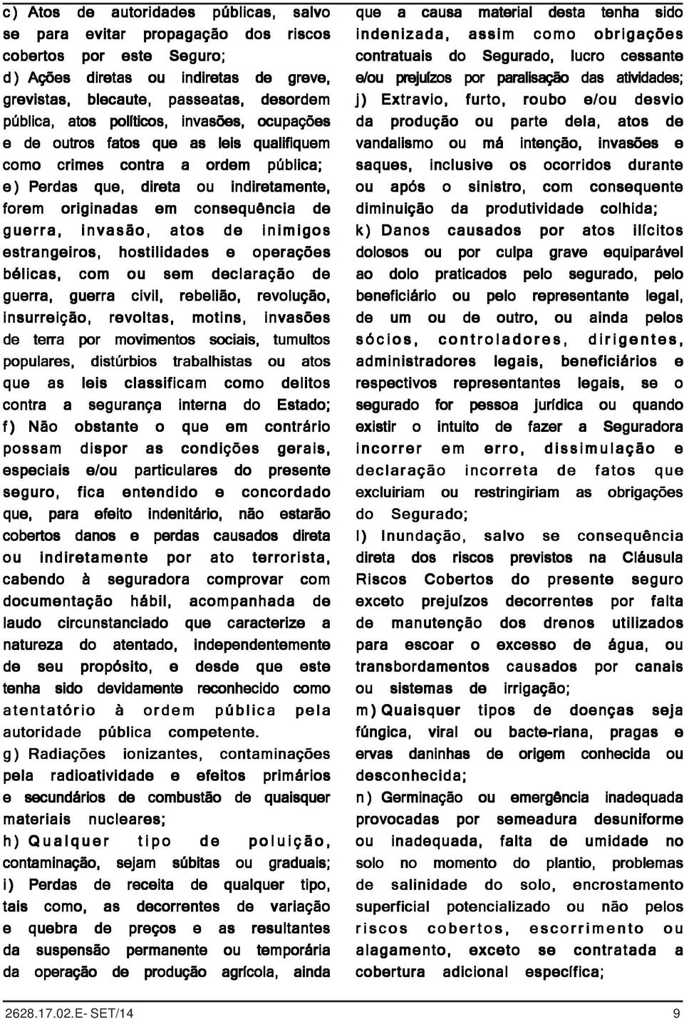 invasão, atos de inimigos estrangeiros, hostilidades e operações bélicas, com ou sem declaração de guerra, guerra civil, rebelião, revolução, insurreição, revoltas, motins, invasões de terra por