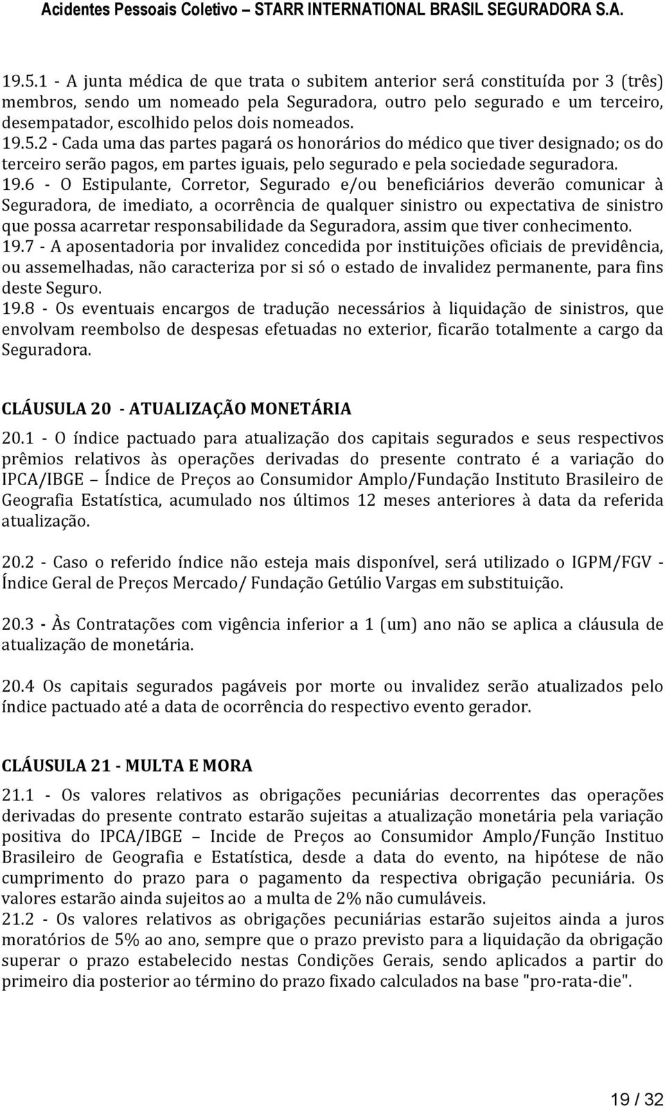 5.2 - Cada uma das partes pagará os honorários do médico que tiver designado; os do terceiro serão pagos, em partes iguais, pelo segurado e pela sociedade seguradora. 19.