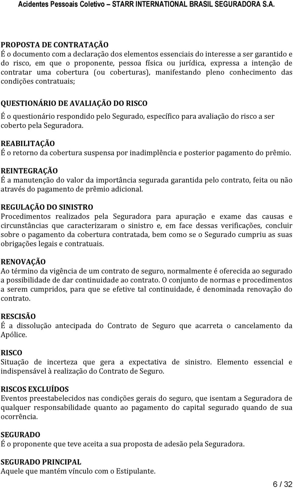 avaliação do risco a ser coberto pela Seguradora. REABILITAÇÃO É o retorno da cobertura suspensa por inadimplência e posterior pagamento do prêmio.