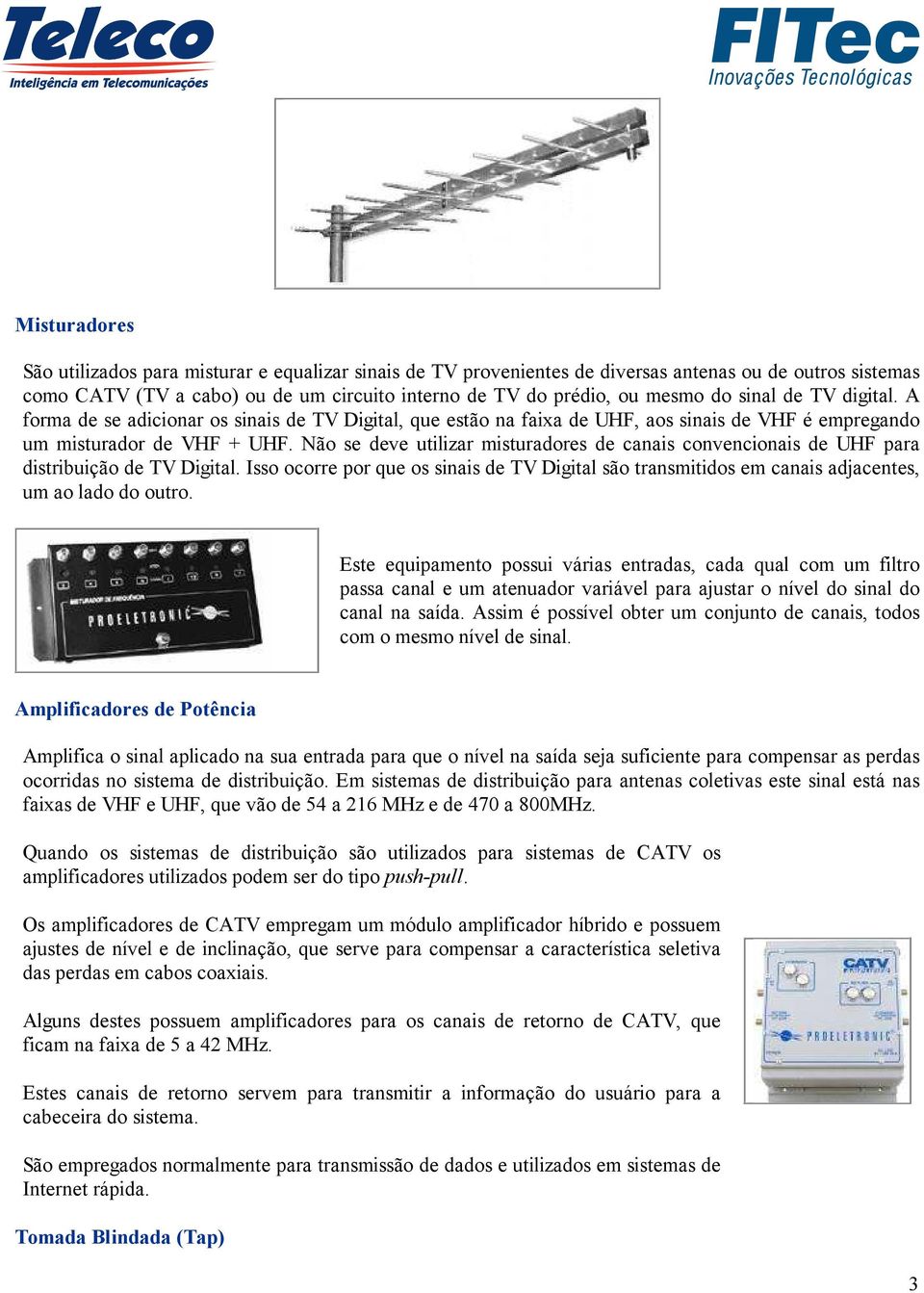 Não se deve utilizar misturadores de canais convencionais de UHF para distribuição de TV Digital.