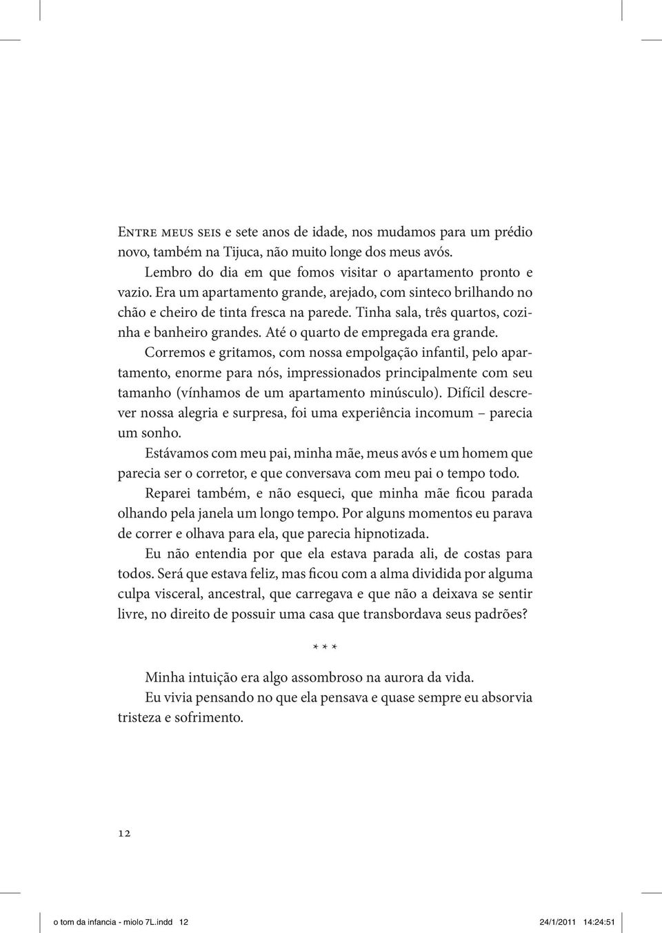 Corremos e gritamos, com nossa empolgação infantil, pelo apartamento, enorme para nós, impressionados principalmente com seu tamanho (vínhamos de um apartamento minúsculo).