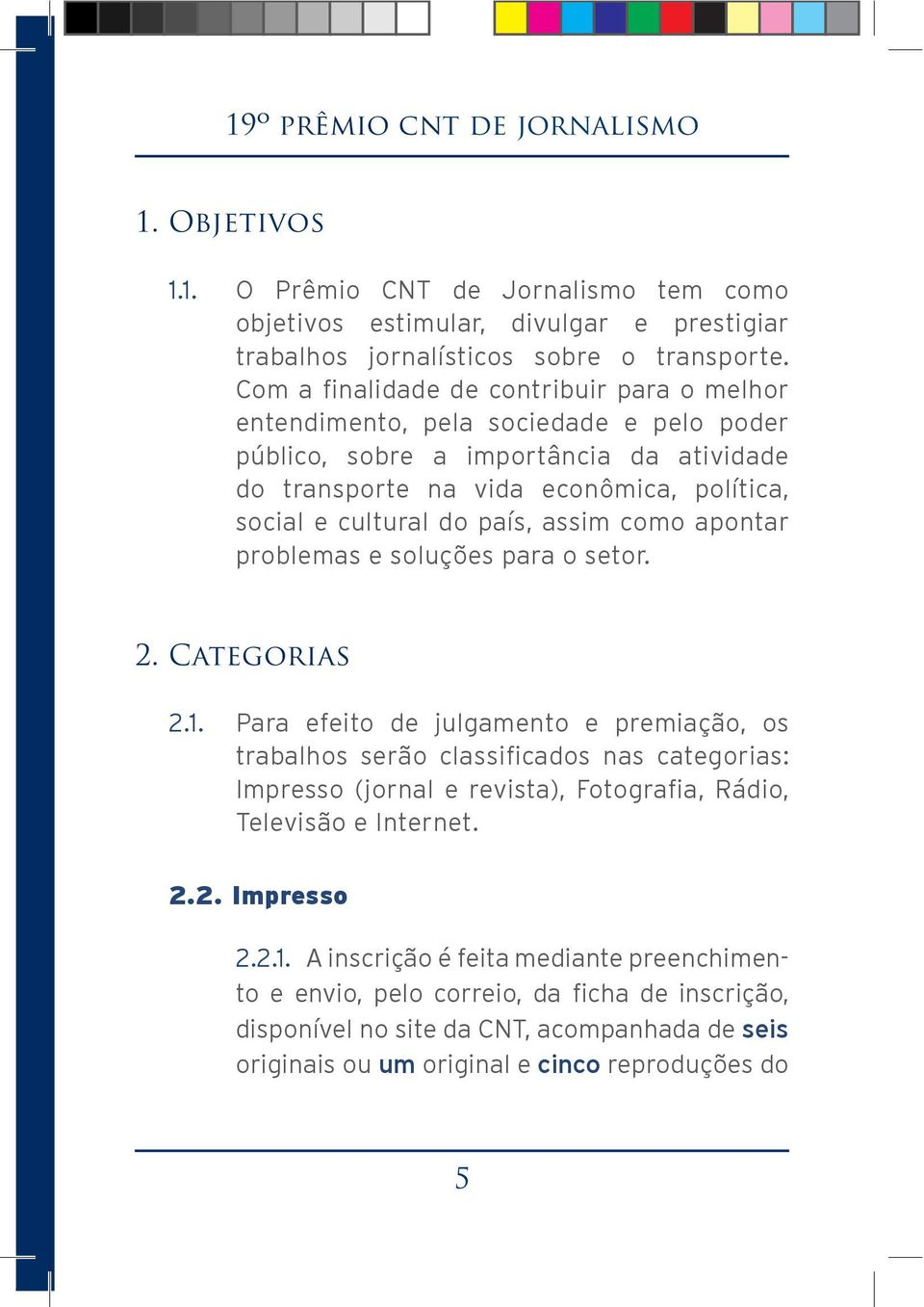 país, assim como apontar problemas e soluções para o setor. 2. Categorias 2.1. Para efeito de julgamento e premiação, os Televisão e Internet. 2.2. Impresso 2.