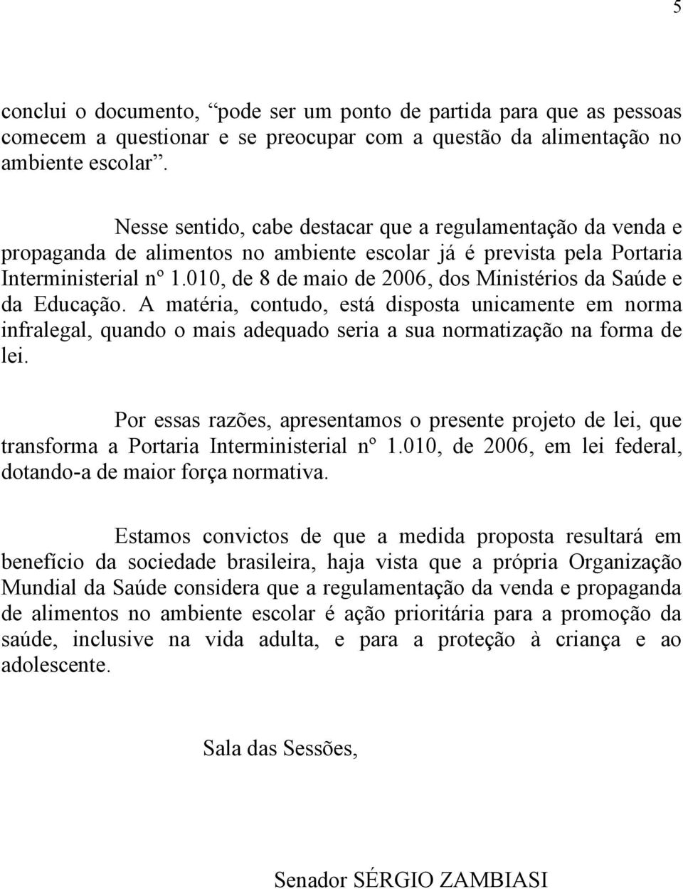 010, de 8 de maio de 2006, dos Ministérios da Saúde e da Educação. A matéria, contudo, está disposta unicamente em norma infralegal, quando o mais adequado seria a sua normatização na forma de lei.