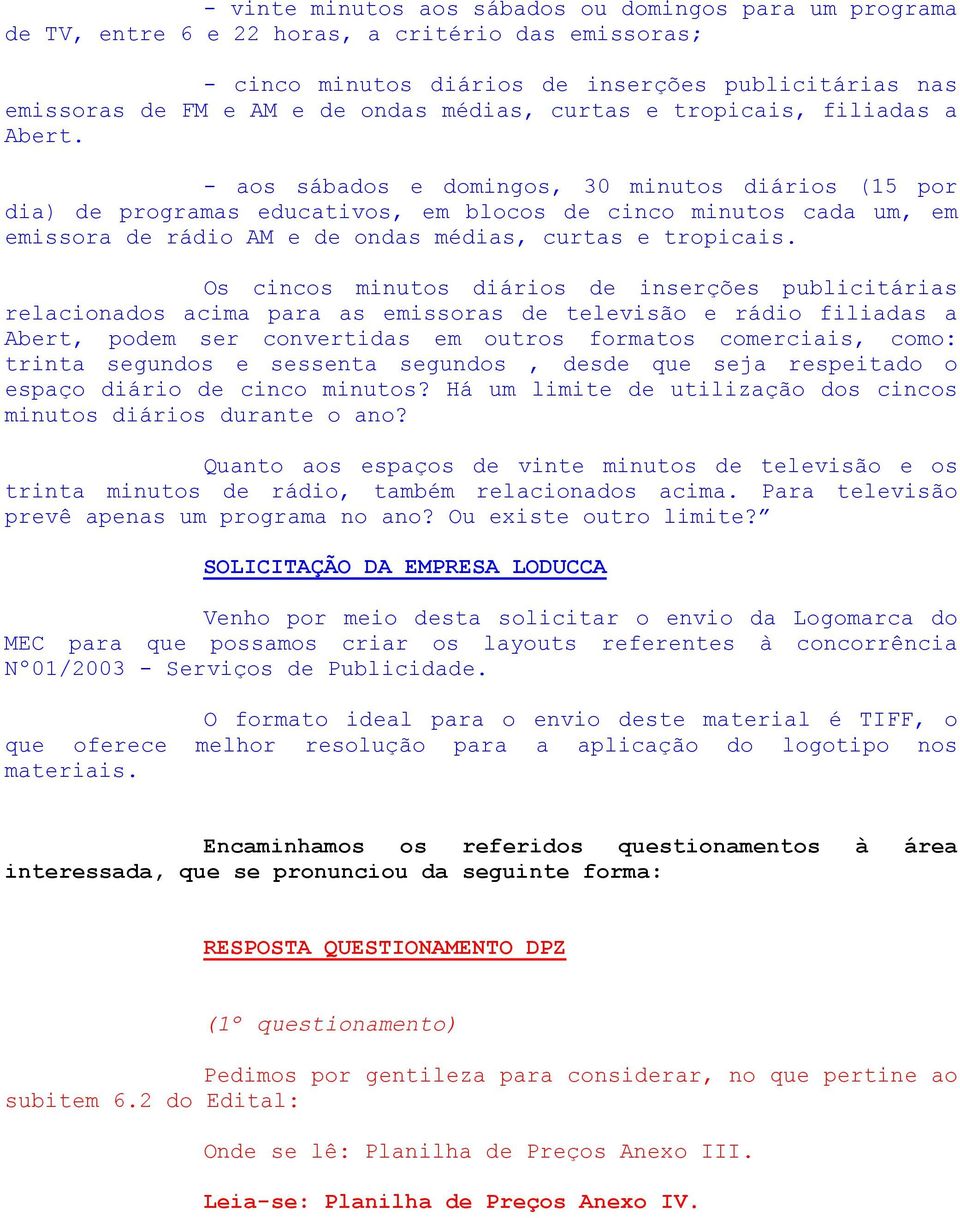 - aos sábados e domingos, 30 minutos diários (15 por dia) de programas educativos, em blocos de cinco minutos cada um, em emissora de rádio AM e de ondas médias, curtas e tropicais.