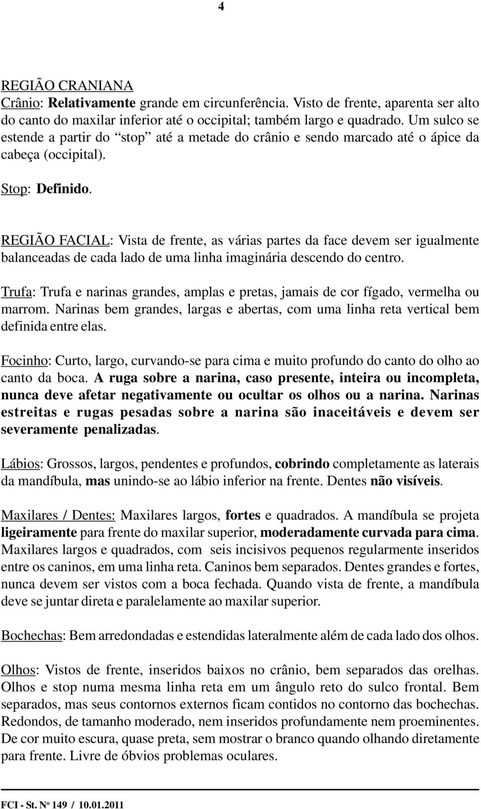 REGIÃO FACIAL: Vista de frente, as várias partes da face devem ser igualmente balanceadas de cada lado de uma linha imaginária descendo do centro.