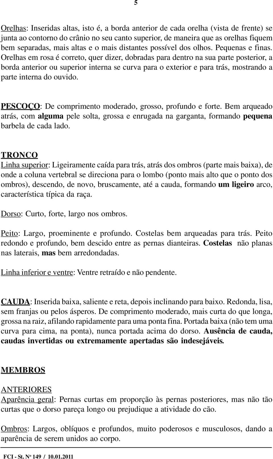 Orelhas em rosa é correto, quer dizer, dobradas para dentro na sua parte posterior, a borda anterior ou superior interna se curva para o exterior e para trás, mostrando a parte interna do ouvido.