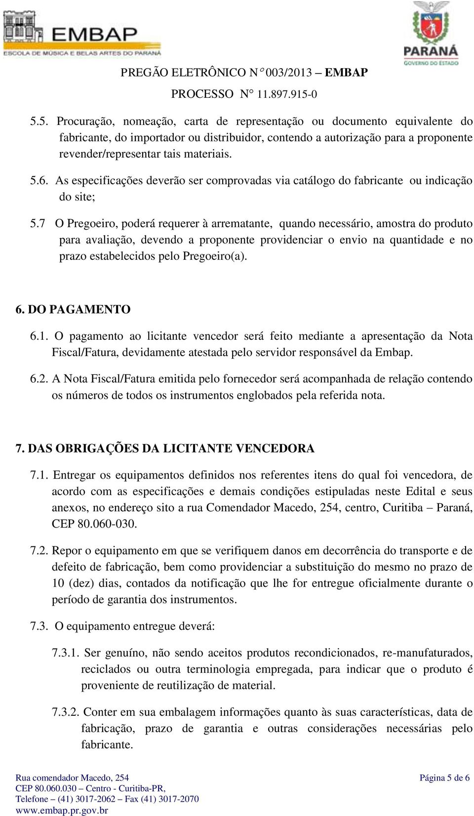 7 O Pregoeiro, poderá requerer à arrematante, quando necessário, amostra do produto para avaliação, devendo a proponente providenciar o envio na quantidade e no prazo estabelecidos pelo Pregoeiro(a).