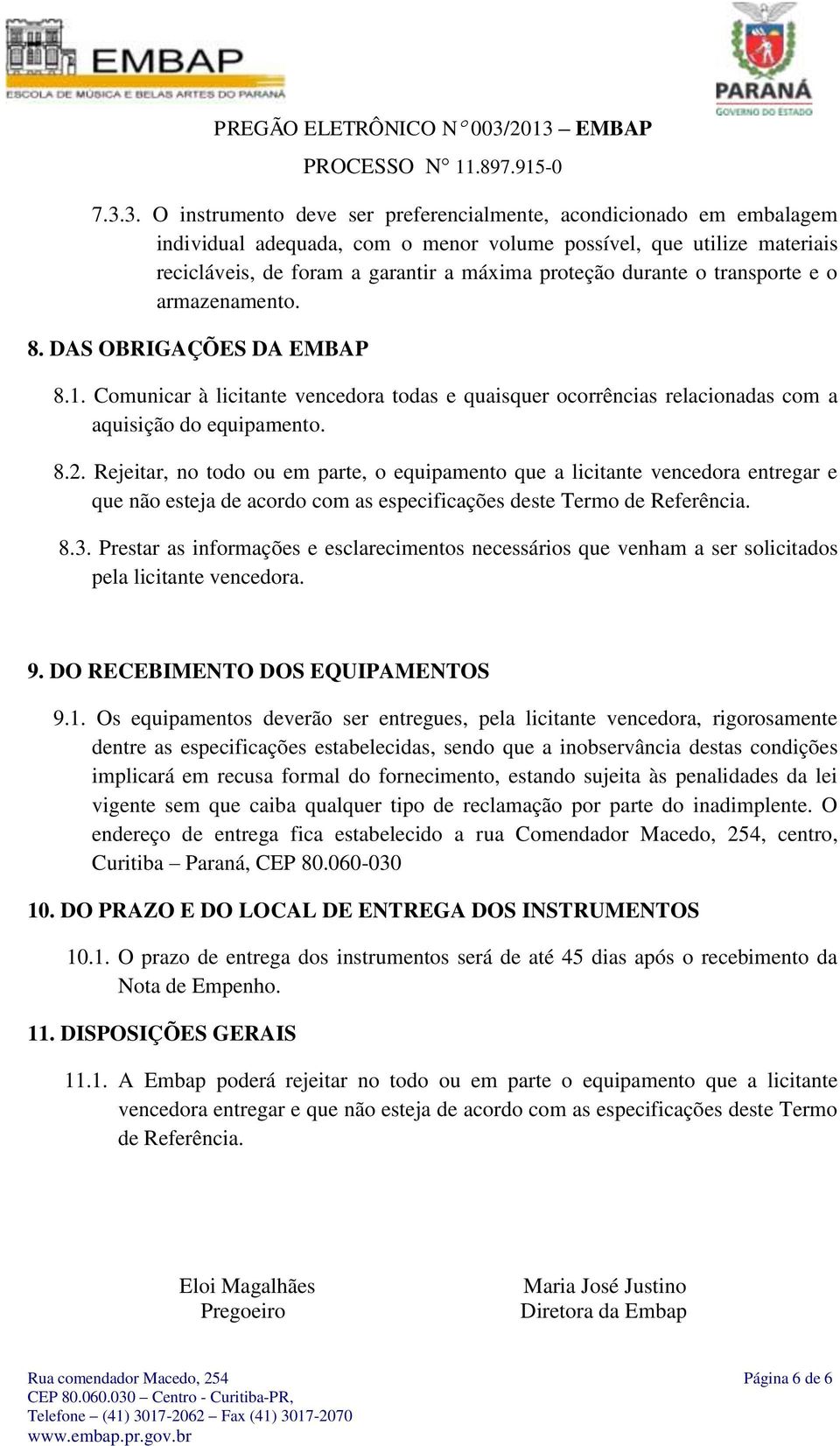 Rejeitar, no todo ou em parte, o equipamento que a licitante vencedora entregar e que não esteja de acordo com as especificações deste Termo de Referência. 8.3.