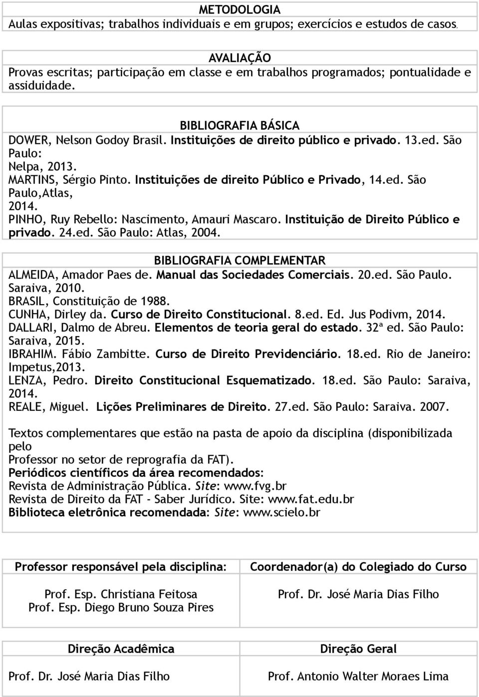 ed. São Paulo: Nelpa, 2013. MARTINS, Sérgio Pinto. Instituições de direito Público e Privado, 14.ed. São Paulo,Atlas, 2014. PINHO, Ruy Rebello: Nascimento, Amauri Mascaro.