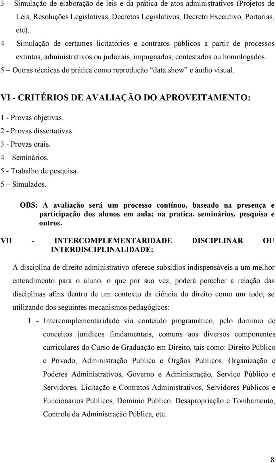 5 Outras técnicas de prática como reprodução data show e áudio visual. VI - CRITÉRIOS DE AVALIAÇÃO DO APROVEITAMENTO: 1 - Provas objetivas. 2 - Provas dissertativas. 3 - Provas orais. 4 Seminários.