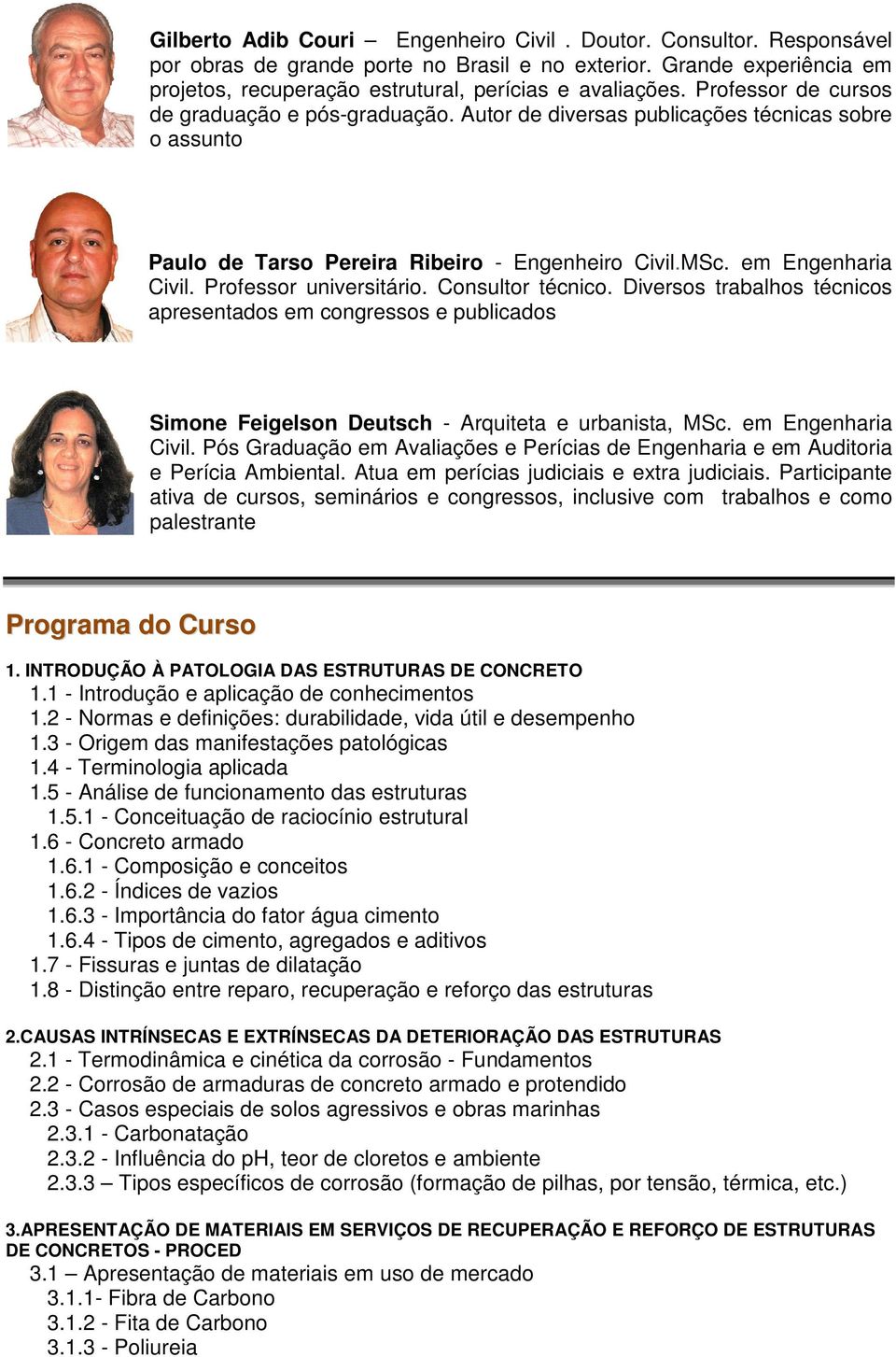 Professor universitário. Consultor técnico. Diversos trabalhos técnicos apresentados em congressos e publicados Simone Feigelson Deutsch - Arquiteta e urbanista, MSc. em Engenharia Civil.