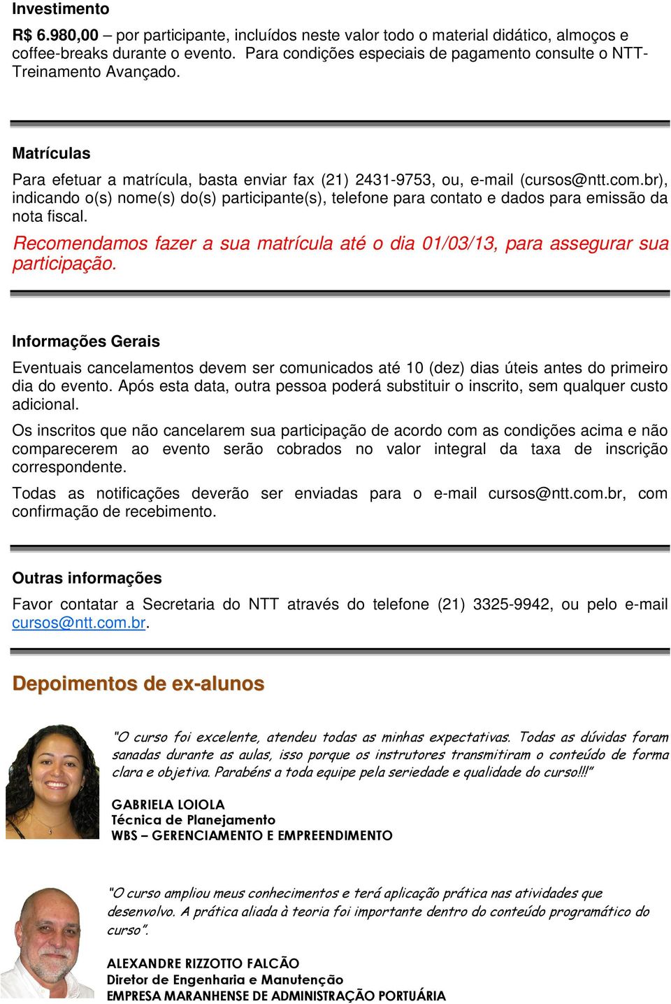 br), indicando o(s) nome(s) do(s) participante(s), telefone para contato e dados para emissão da nota fiscal. Recomendamos fazer a sua matrícula até o dia 01/03/13, para assegurar sua participação.