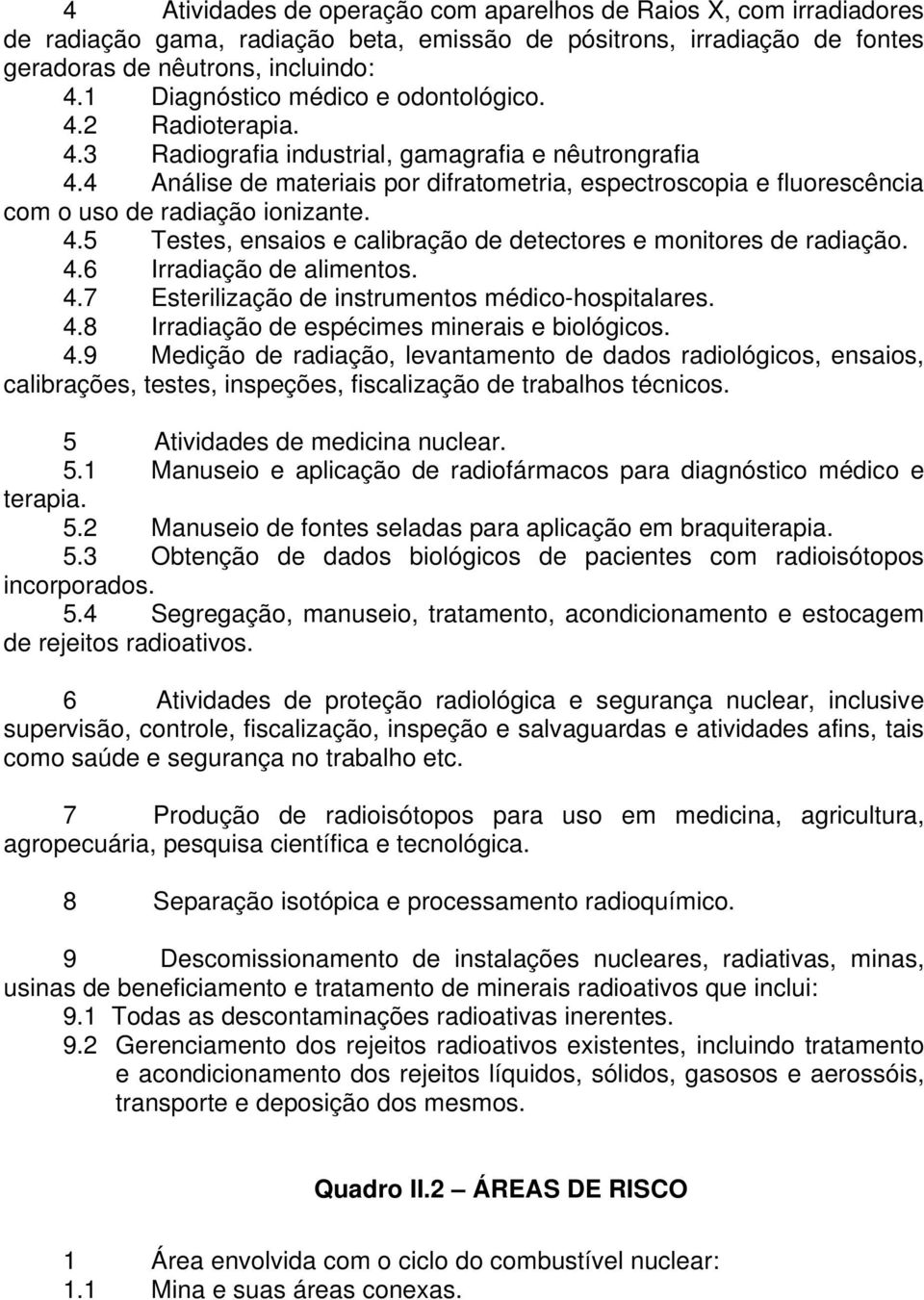 4 Análise de materiais por difratometria, espectroscopia e fluorescência com o uso de radiação ionizante. 4.5 Testes, ensaios e calibração de detectores e monitores de radiação. 4.6 Irradiação de alimentos.