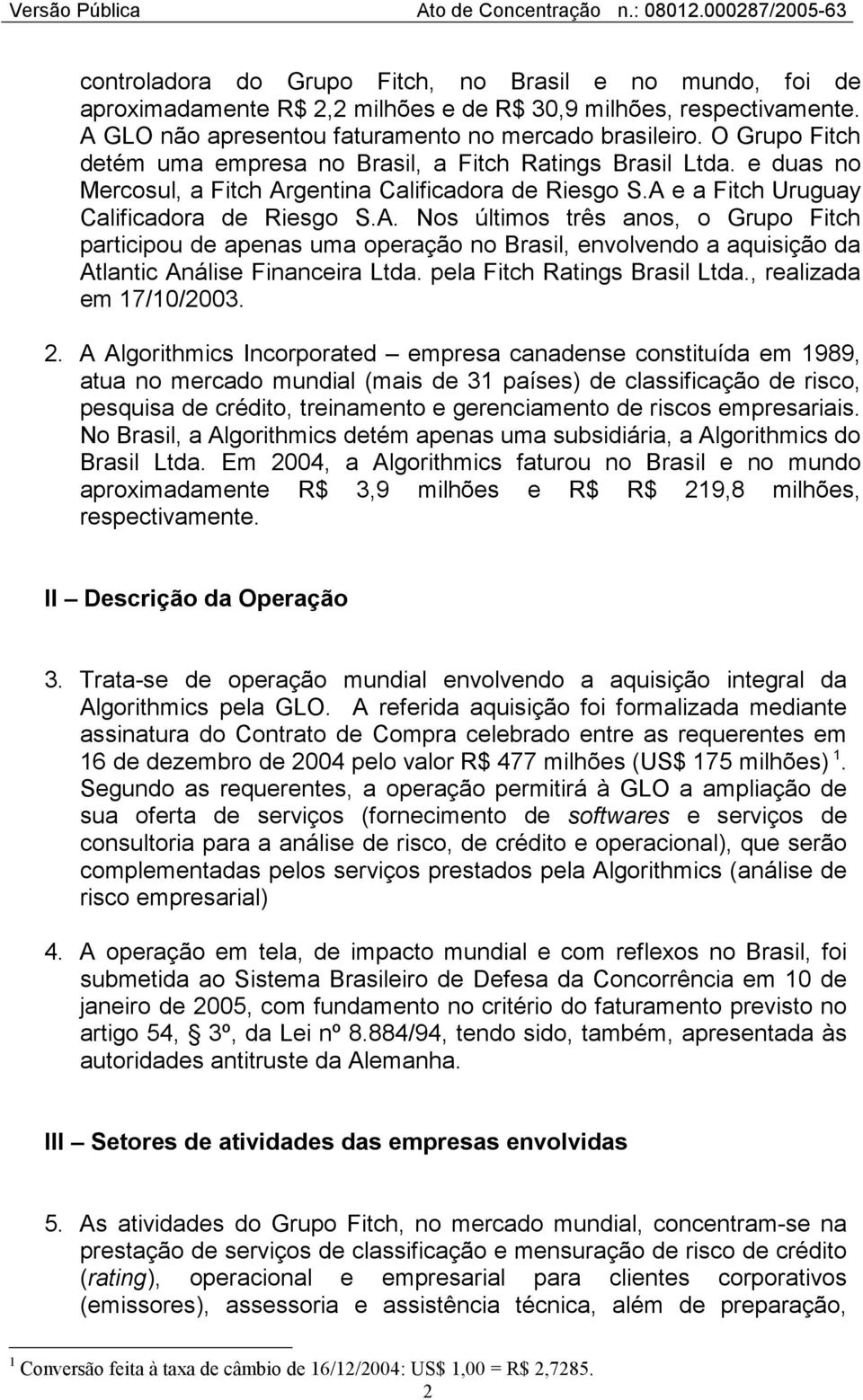 gentina Calificadora de Riesgo S.A e a Fitch Uruguay Calificadora de Riesgo S.A. Nos últimos três anos, o Grupo Fitch participou de apenas uma operação no Brasil, envolvendo a aquisição da Atlantic Análise Financeira Ltda.