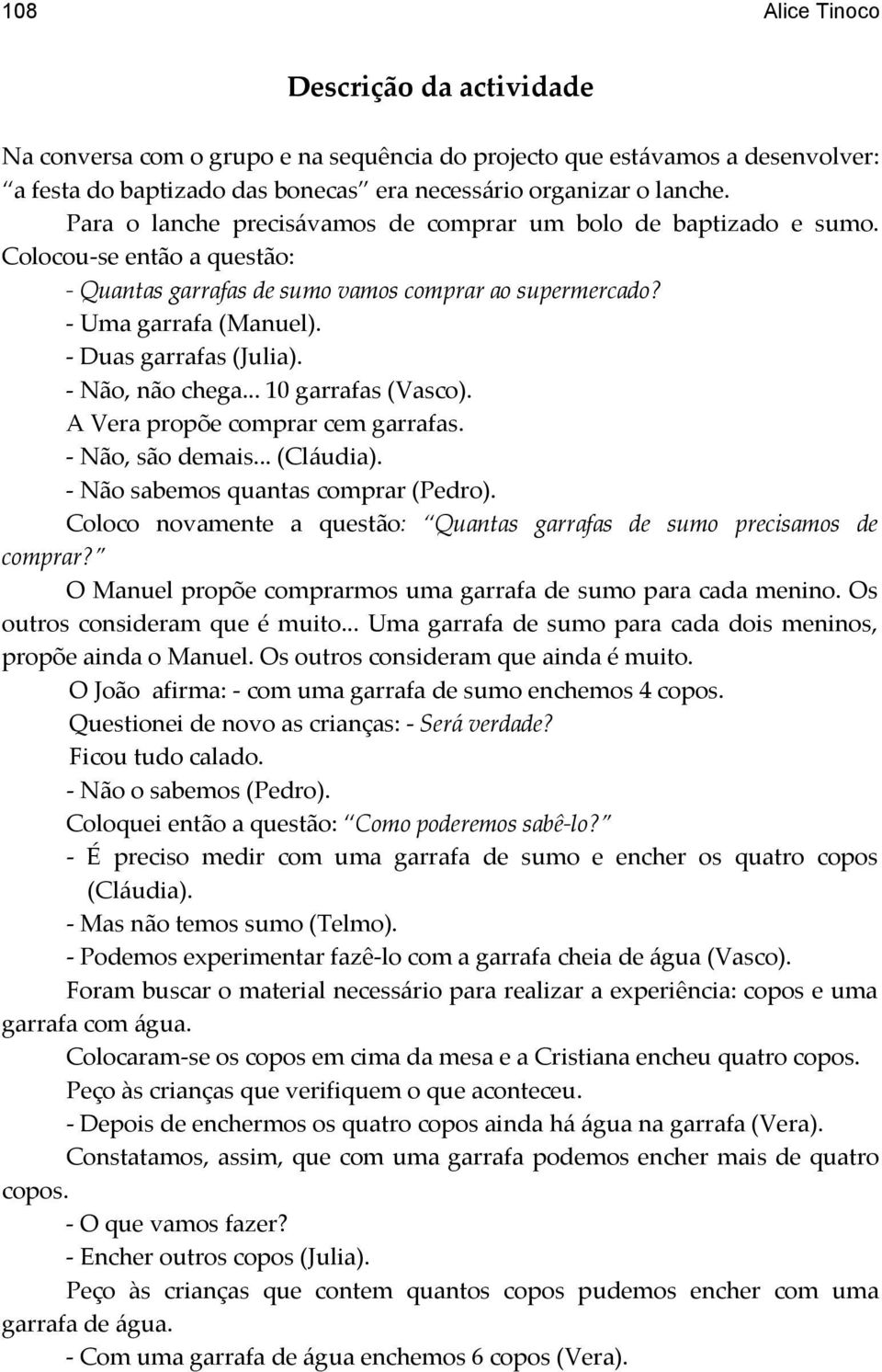 - Duas garrafas (Julia). - Não, não chega... 10 garrafas (Vasco). A Vera propõe comprar cem garrafas. - Não, são demais... (Cláudia). - Não sabemos quantas comprar (Pedro).