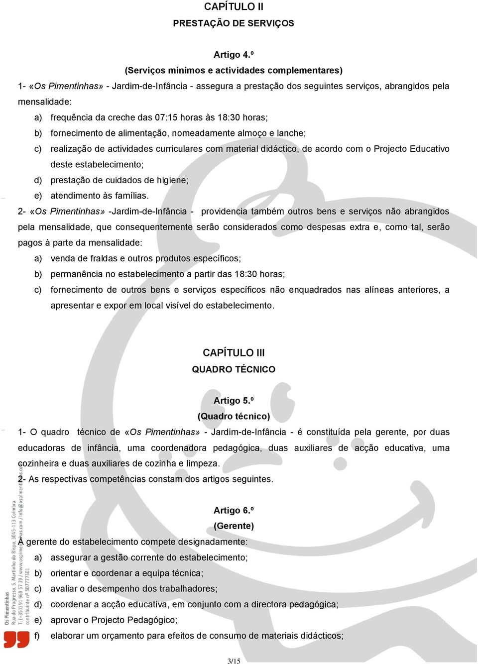 07:15 horas às 18:30 horas; b) fornecimento de alimentação, nomeadamente almoço e lanche; c) realização de actividades curriculares com material didáctico, de acordo com o Projecto Educativo deste