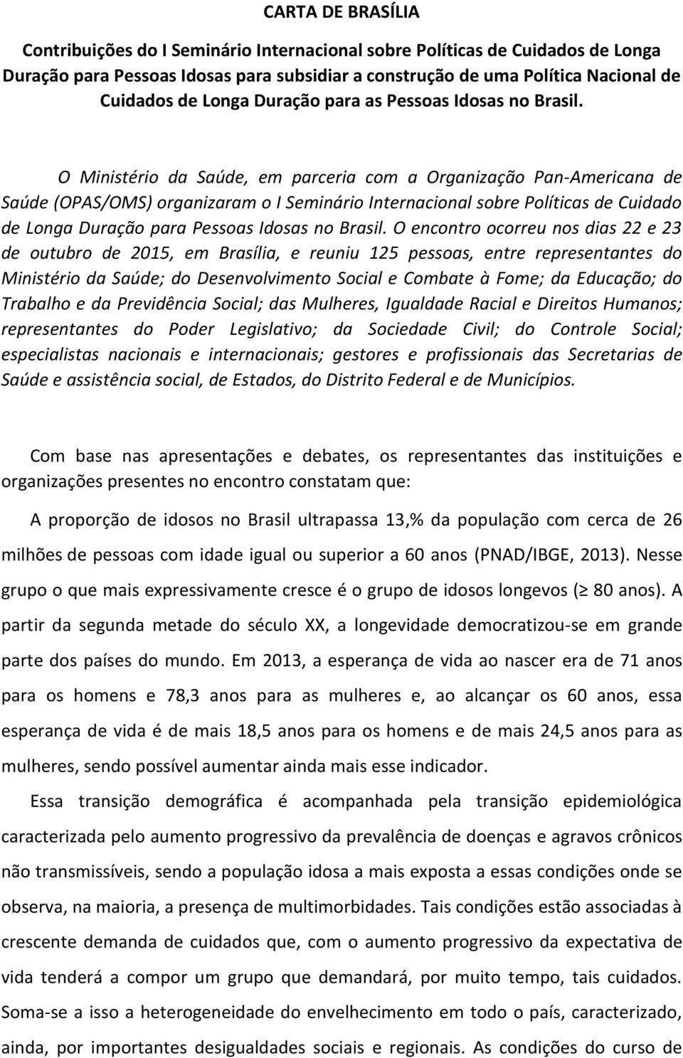 O Ministério da Saúde, em parceria com a Organização Pan-Americana de Saúde (OPAS/OMS) organizaram o I Seminário Internacional sobre Políticas de Cuidado de Longa Duração para Pessoas Idosas no