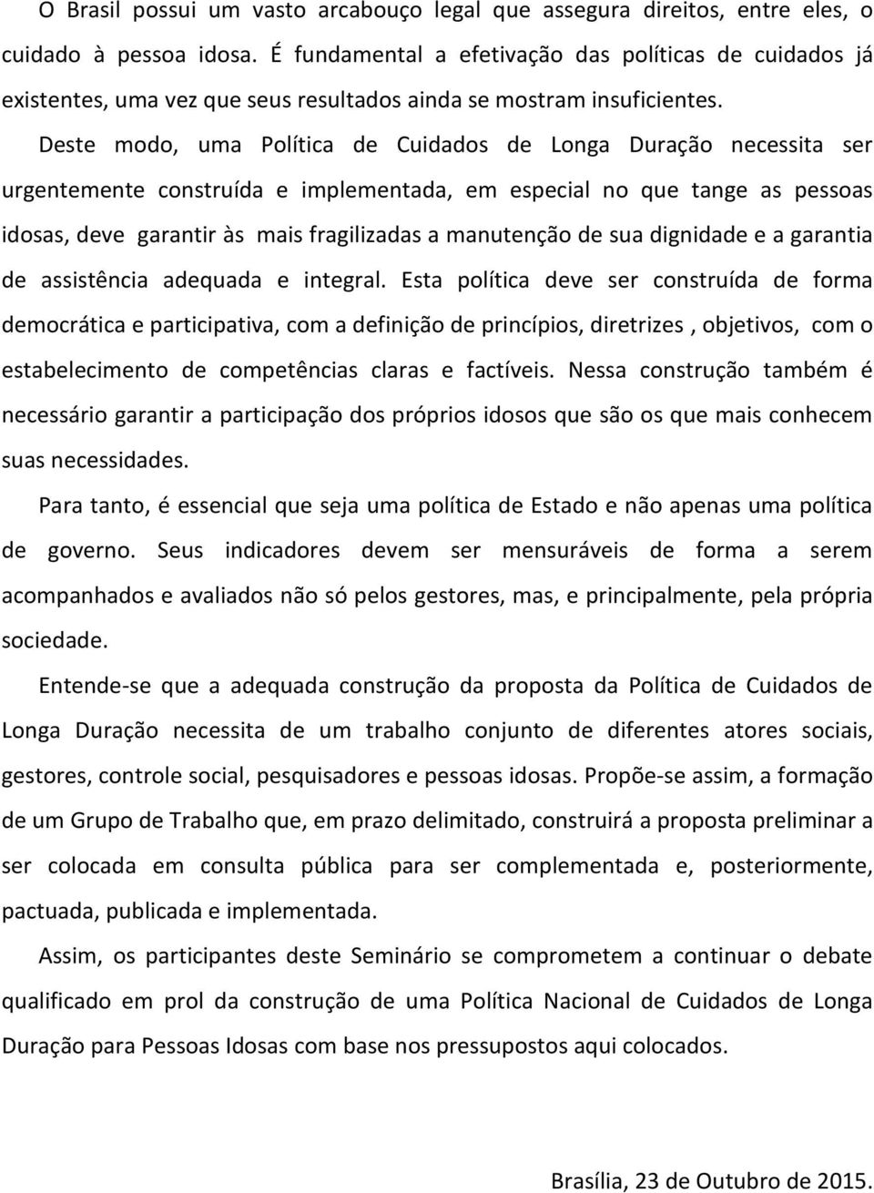 Deste modo, uma Política de Cuidados de Longa Duração necessita ser urgentemente construída e implementada, em especial no que tange as pessoas idosas, deve garantir às mais fragilizadas a manutenção