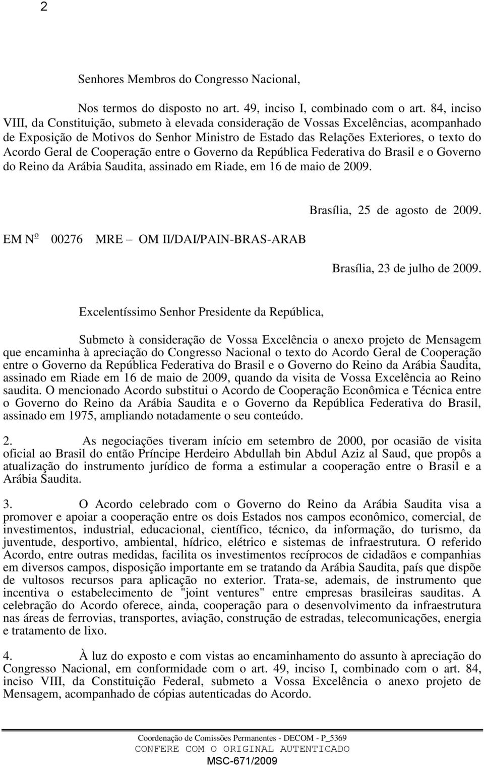 Geral de Cooperação entre o Governo da República Federativa do Brasil e o Governo do Reino da Arábia Saudita, assinado em Riade, em 16 de maio de 2009. Brasília, 25 de agosto de 2009.