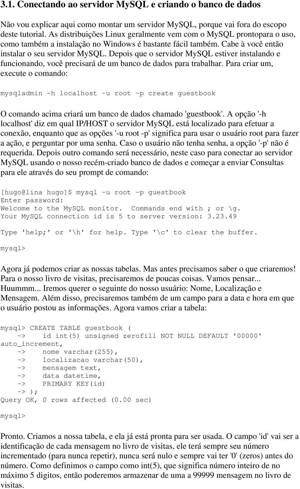 Depois que o servidor MySQL estiver instalando e funcionando, você precisará de um banco de dados para trabalhar.