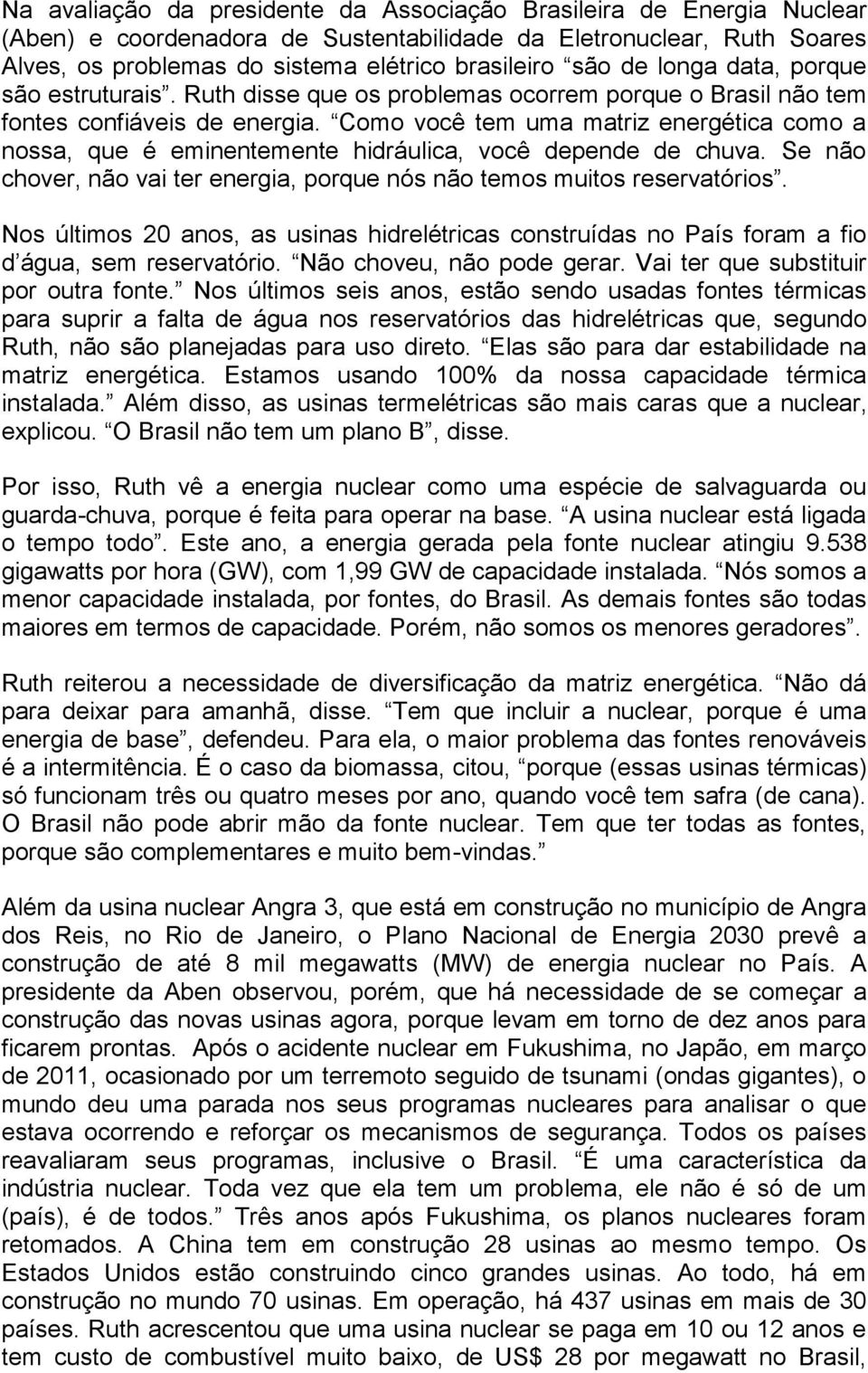 Como você tem uma matriz energética como a nossa, que é eminentemente hidráulica, você depende de chuva. Se não chover, não vai ter energia, porque nós não temos muitos reservatórios.