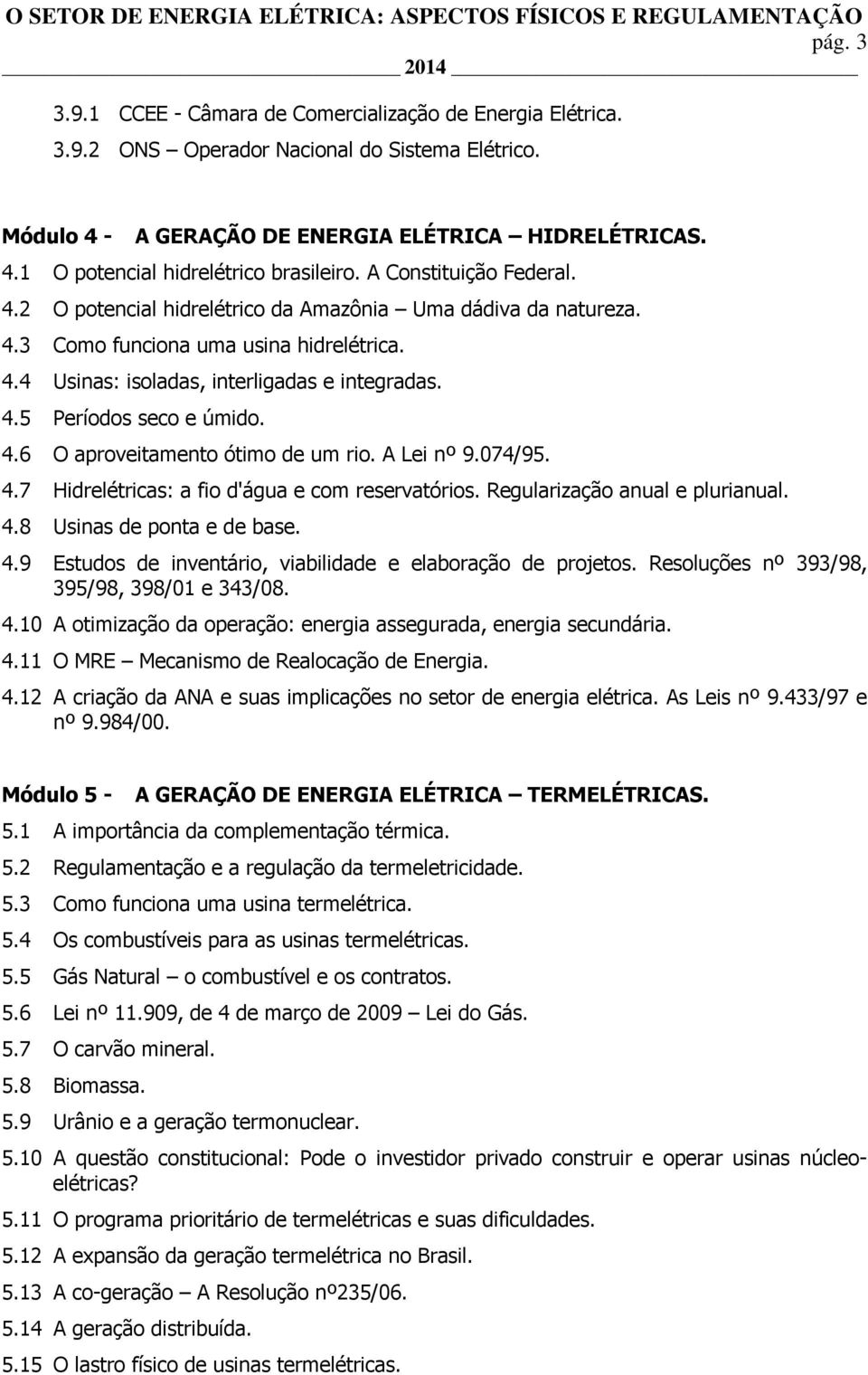 4.6 O aproveitamento ótimo de um rio. A Lei nº 9.074/95. 4.7 Hidrelétricas: a fio d'água e com reservatórios. Regularização anual e plurianual. 4.8 Usinas de ponta e de base. 4.9 Estudos de inventário, viabilidade e elaboração de projetos.