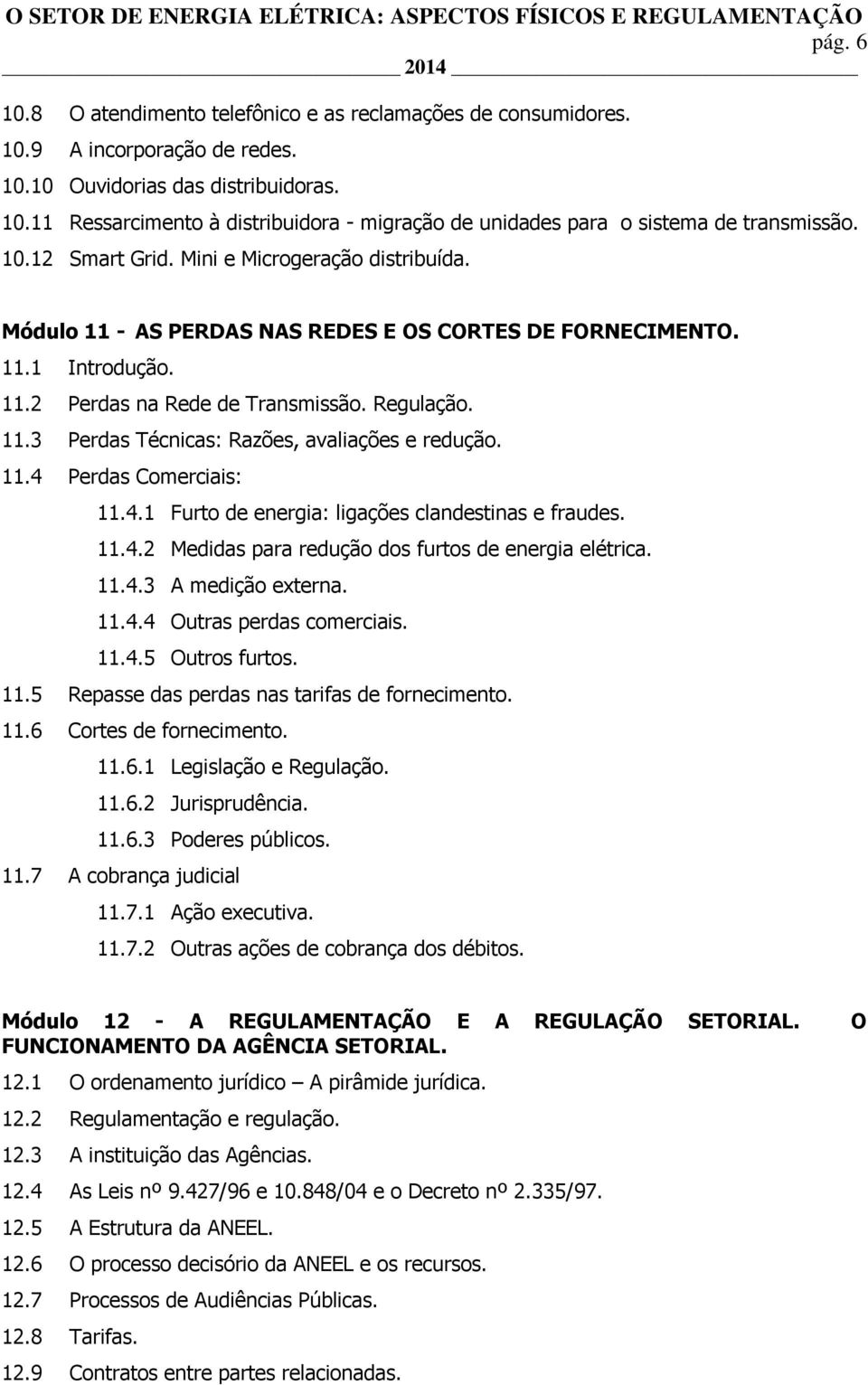 11.4 Perdas Comerciais: 11.4.1 Furto de energia: ligações clandestinas e fraudes. 11.4.2 Medidas para redução dos furtos de energia elétrica. 11.4.3 A medição externa. 11.4.4 Outras perdas comerciais.