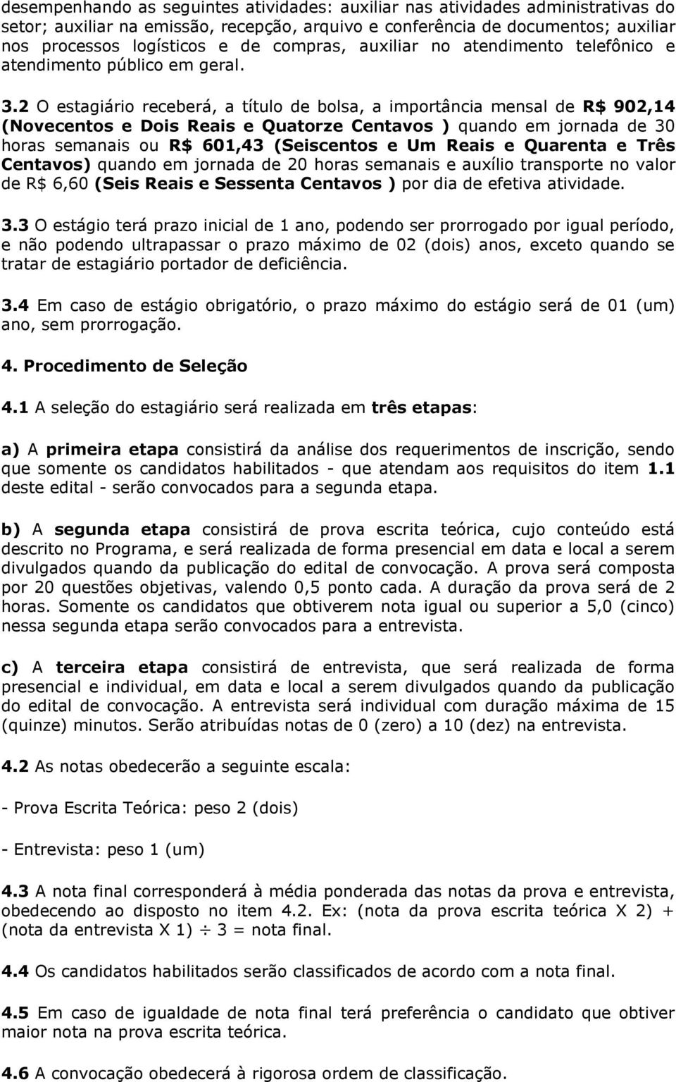 2 O estagiário receberá, a título de bolsa, a importância mensal de R$ 902,14 (Novecentos e Dois Reais e Quatorze Centavos ) quando em jornada de 30 horas semanais ou R$ 601,43 (Seiscentos e Um Reais