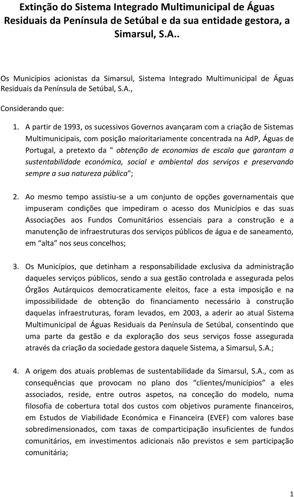 A partir de 1993, os sucessivos Governos avançaram com a criação de Sistemas Multimunicipais, com posição maioritariamente concentrada na AdP, Águas de Portugal, a pretexto da " obtenção de economias