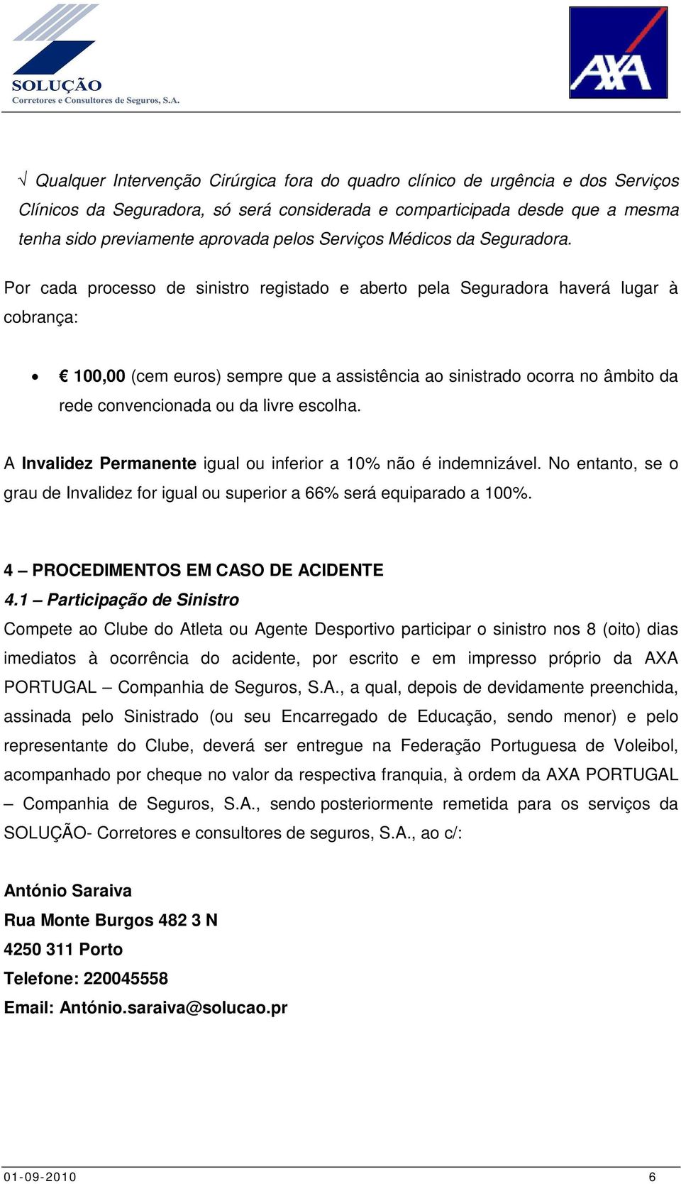 Por cada processo de sinistro registado e aberto pela Seguradora haverá lugar à cobrança: 100,00 (cem euros) sempre que a assistência ao sinistrado ocorra no âmbito da rede convencionada ou da livre