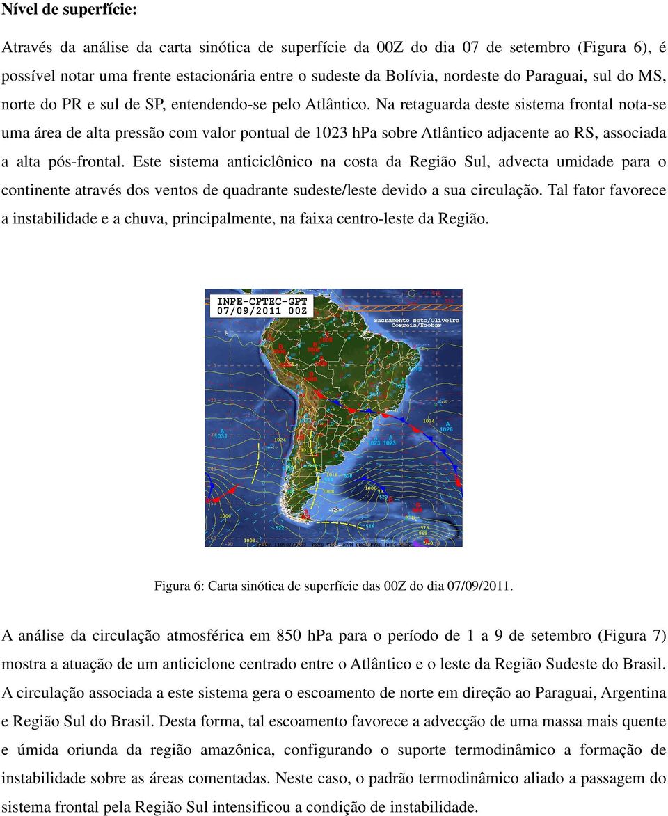 Na retaguarda deste sistema frontal nota-se uma área de alta pressão com valor pontual de 1023 hpa sobre Atlântico adjacente ao RS, associada a alta pós-frontal.