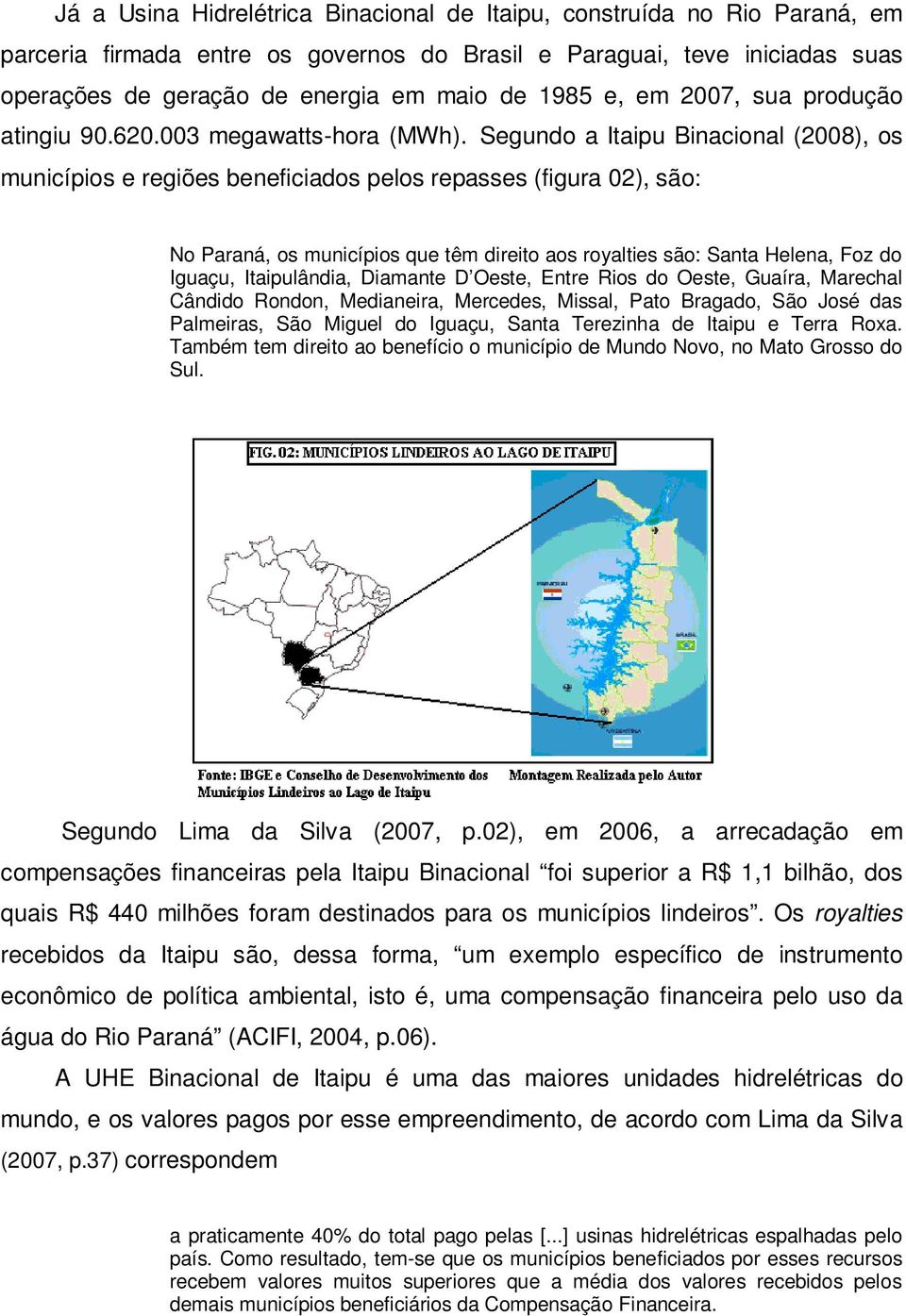 Segundo a Itaipu Binacional (2008), os municípios e regiões beneficiados pelos repasses (figura 02), são: No Paraná, os municípios que têm direito aos royalties são: Santa Helena, Foz do Iguaçu,