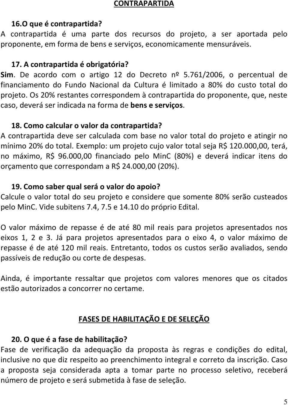 Os 20% restantes correspondem à contrapartida do proponente, que, neste caso, deverá ser indicada na forma de bens e serviços. 18. Como calcular o valor da contrapartida?