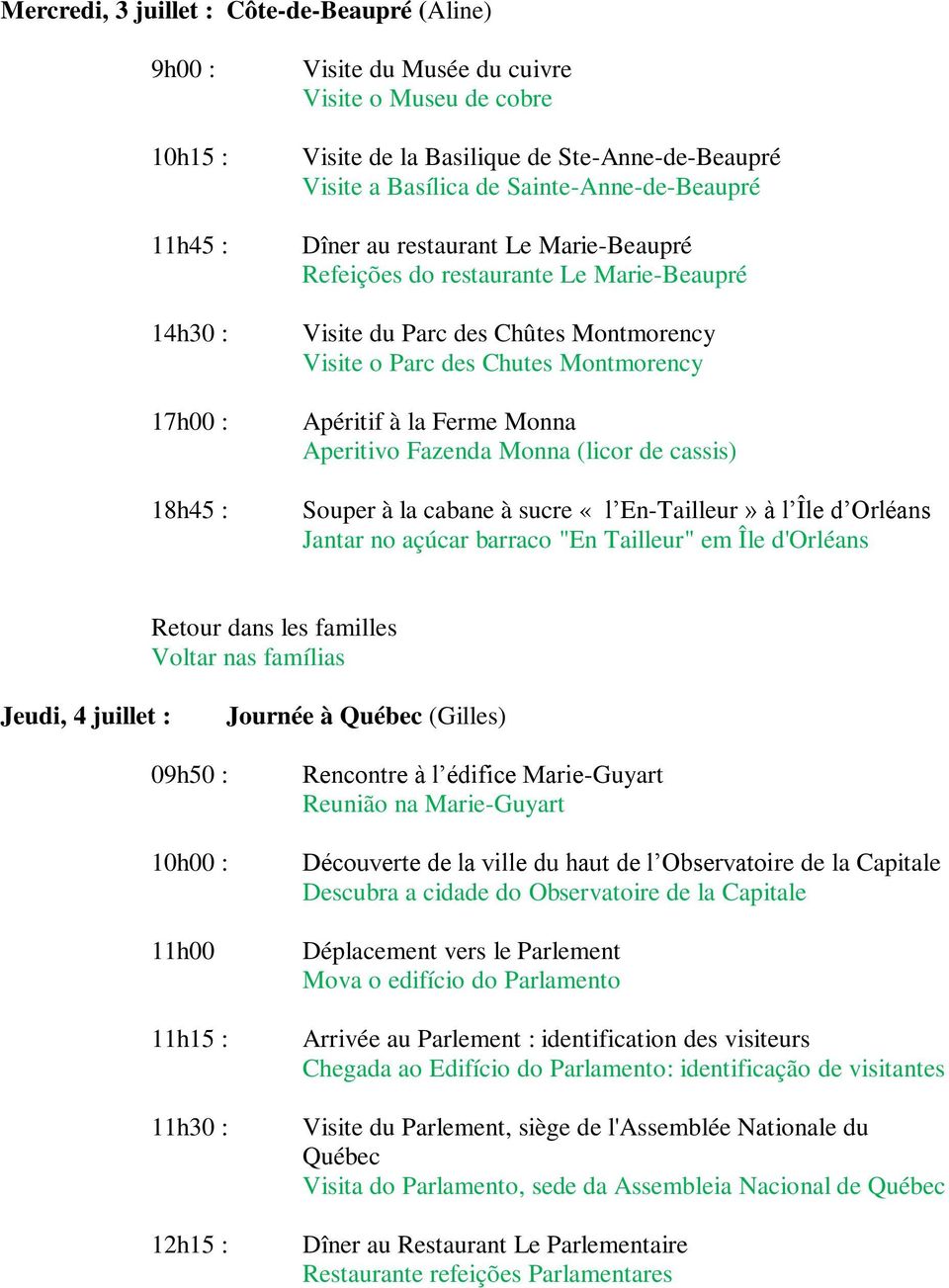 la Ferme Monna Aperitivo Fazenda Monna (licor de cassis) Souper à la cabane à sucre «l En-Tailleur» à l Île d Orléans Jantar no açúcar barraco "En Tailleur" em Île d'orléans Jeudi, 4 juillet :