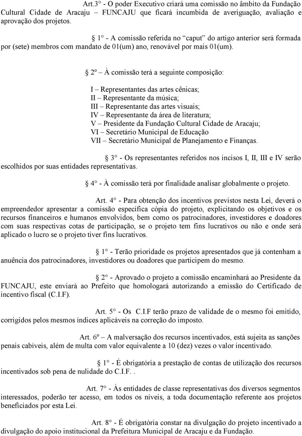 2º À comissão terá a seguinte composição: I Representantes das artes cênicas; II Representante da música; III Representante das artes visuais; IV Representante da área de literatura; V Presidente da