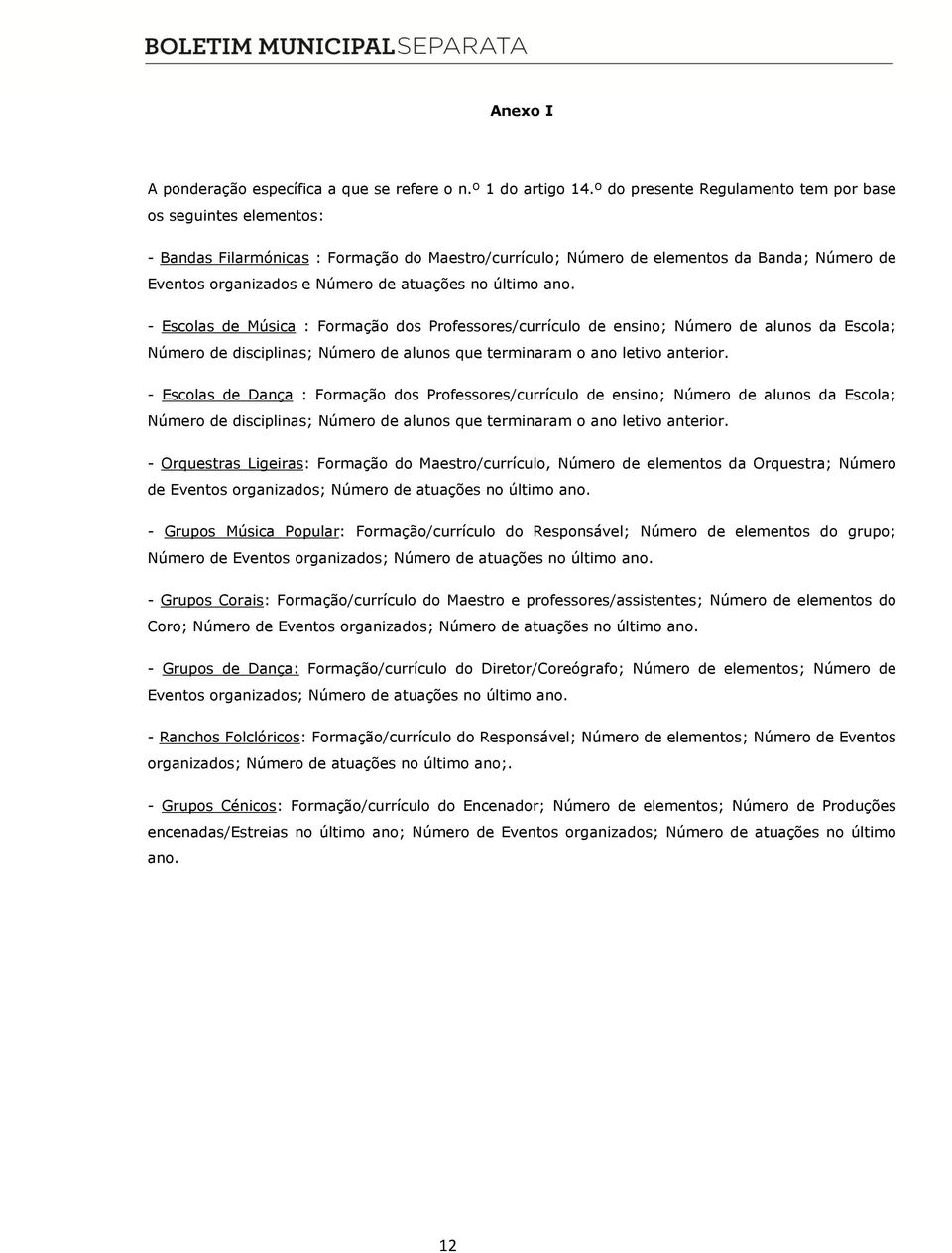 no último ano. - Escolas de Música : Formação dos Professores/currículo de ensino; Número de alunos da Escola; Número de disciplinas; Número de alunos que terminaram o ano letivo anterior.