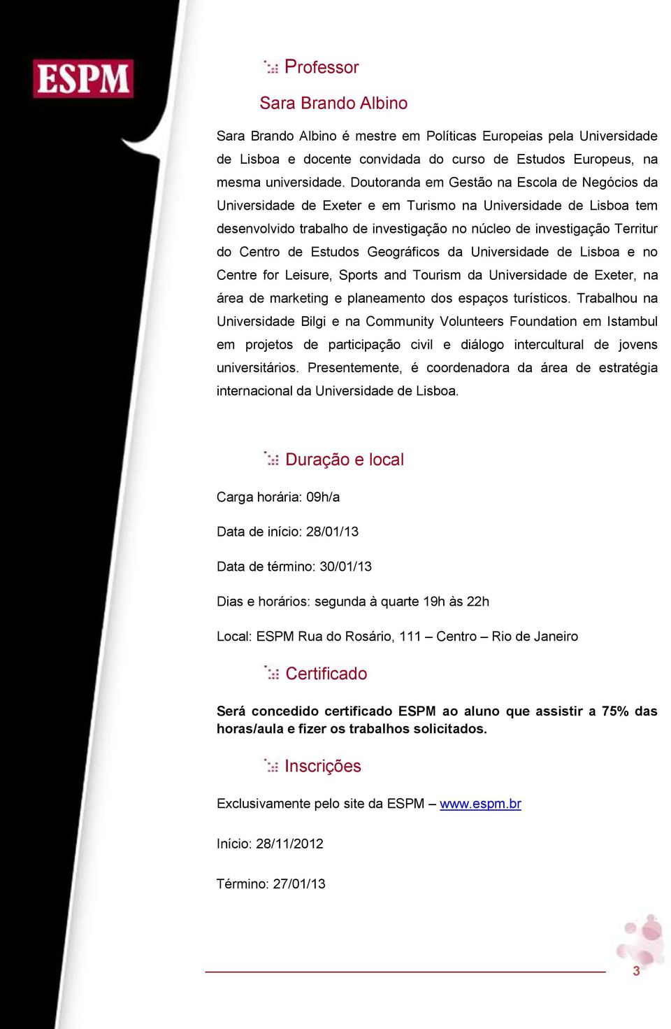 Estudos Geográficos da Universidade de Lisboa e no Centre for Leisure, Sports and Tourism da Universidade de Exeter, na área de marketing e planeamento dos espaços turísticos.