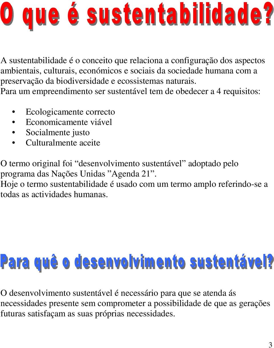 Para um empreendimento ser sustentável tem de obedecer a 4 requisitos: Ecologicamente correcto Economicamente viável Socialmente justo Culturalmente aceite O termo original foi