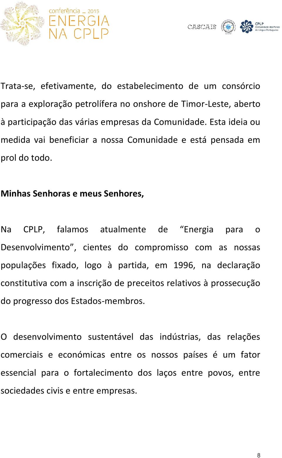 Minhas Senhoras e meus Senhores, Na CPLP, falamos atualmente de Energia para o Desenvolvimento, cientes do compromisso com as nossas populações fixado, logo à partida, em 1996, na declaração