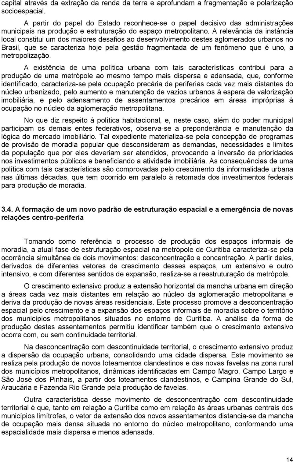 A relevância da instância local constitui um dos maiores desafios ao desenvolvimento destes aglomerados urbanos no Brasil, que se caracteriza hoje pela gestão fragmentada de um fenômeno que é uno, a