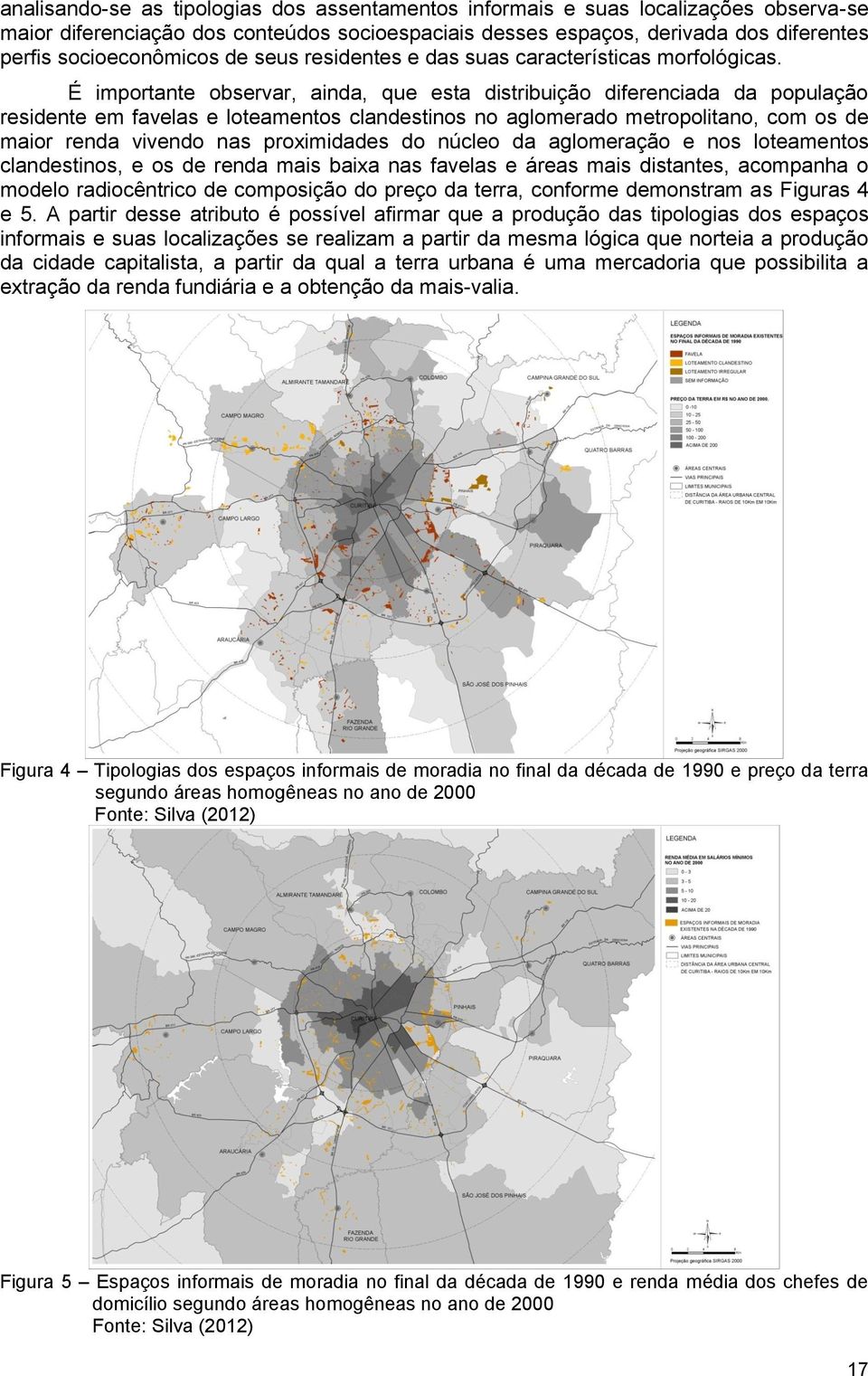 É importante observar, ainda, que esta distribuição diferenciada da população residente em favelas e loteamentos clandestinos no aglomerado metropolitano, com os de maior renda vivendo nas