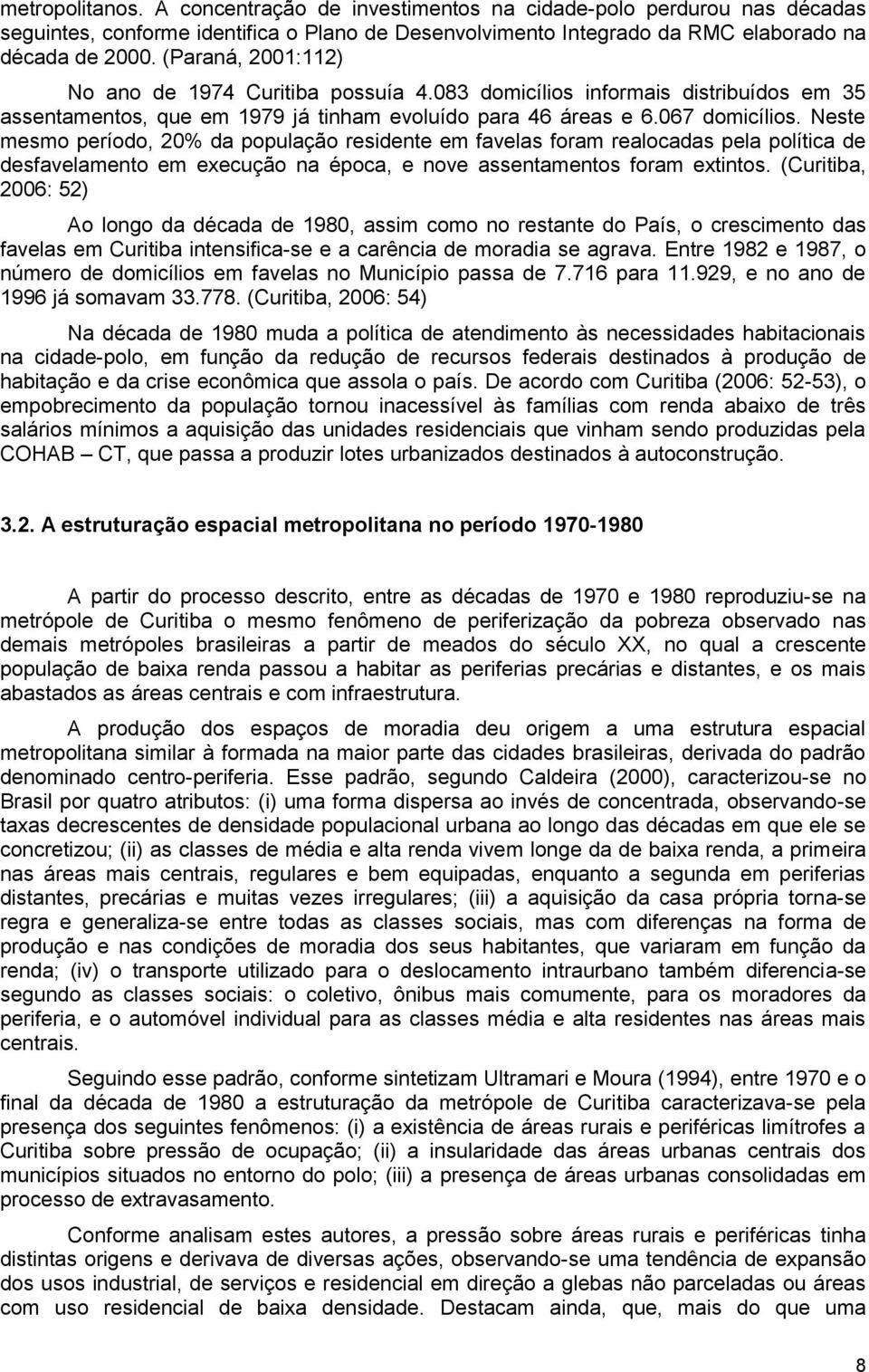 Neste mesmo período, 20% da população residente em favelas foram realocadas pela política de desfavelamento em execução na época, e nove assentamentos foram extintos.