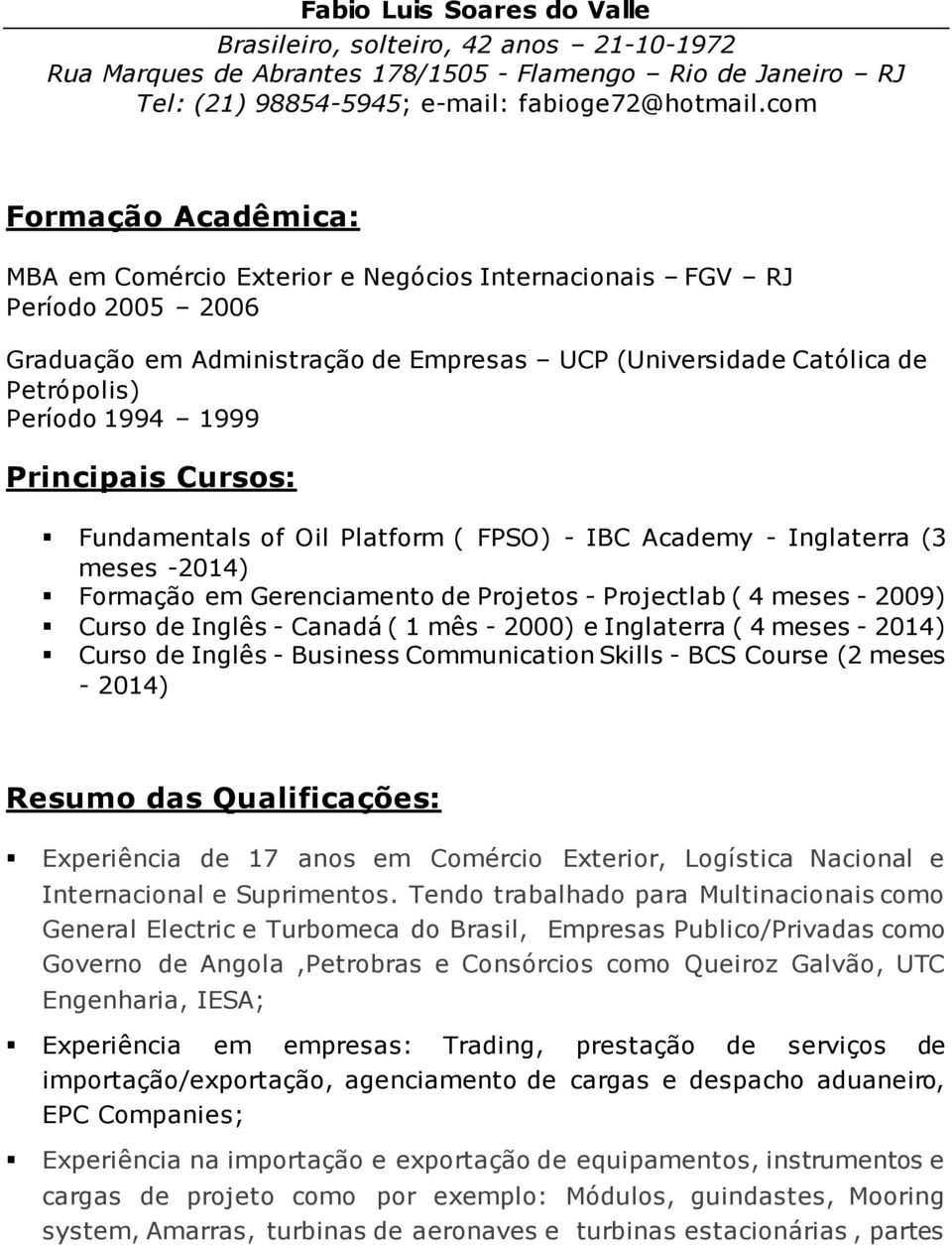 Principais Cursos: Fundamentals of Oil Platform ( FPSO) - IBC Academy - Inglaterra (3 meses -2014) Formação em Gerenciamento de Projetos - Projectlab ( 4 meses - 2009) Curso de Inglês - Canadá ( 1