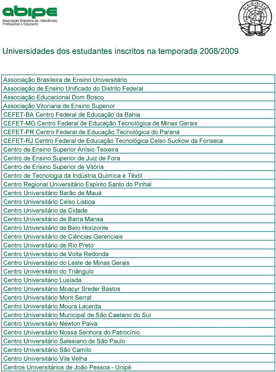 Paraná CEFET-RJ Centro Federal de Educação Tecnológica Celso Suckow da Fonseca Centro de Ensino Superior Anísio Teixeira Centro de Ensino Superior de Juiz de Fora Centro de Ensino Superior de Vitória